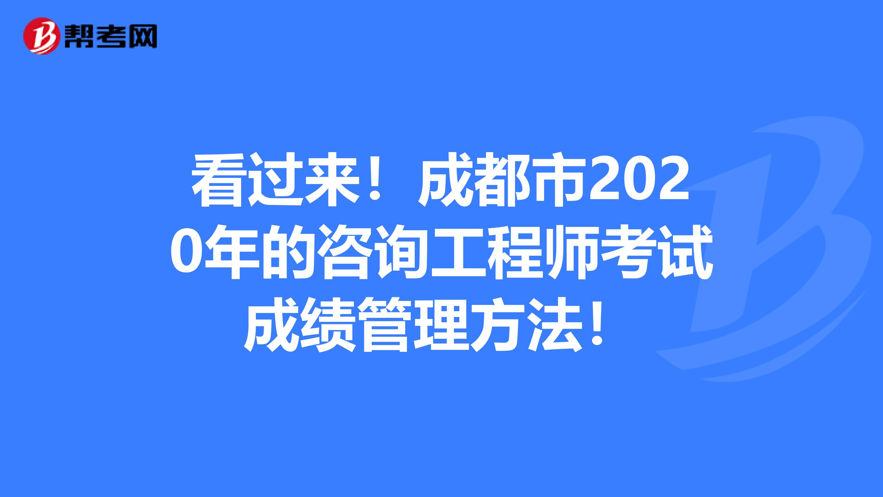 看过来！成都市2020年的咨询工程师考试成绩管理方法！