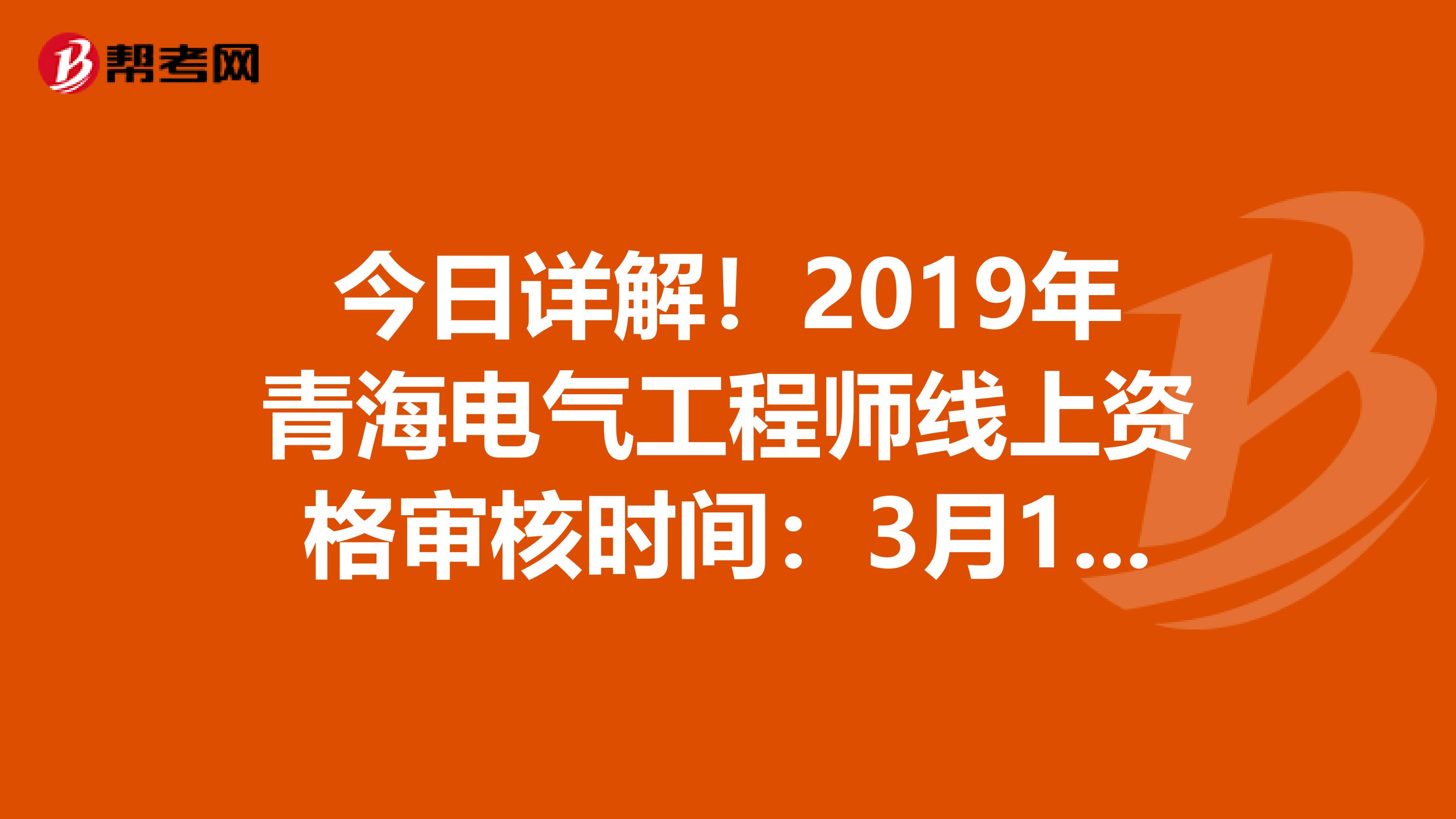 今日详解！2019年青海电气工程师线上资格审核时间：3月10日起