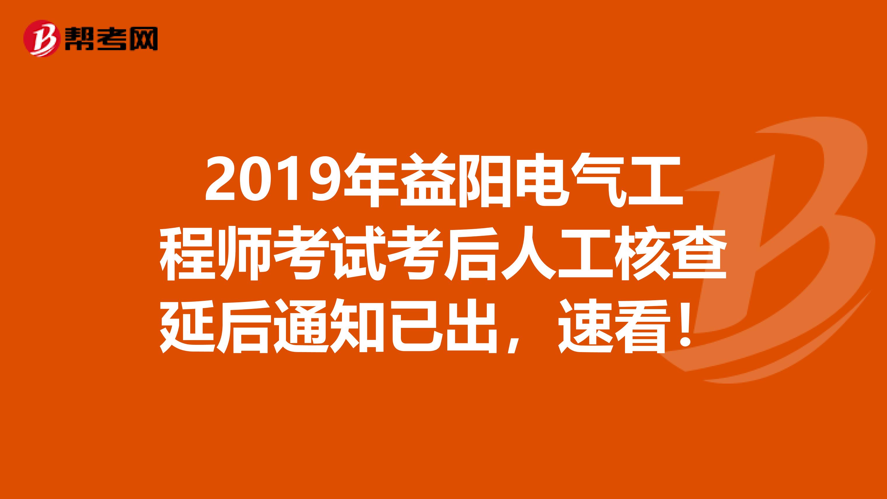 2019年益阳电气工程师考试考后人工核查延后通知已出，速看！