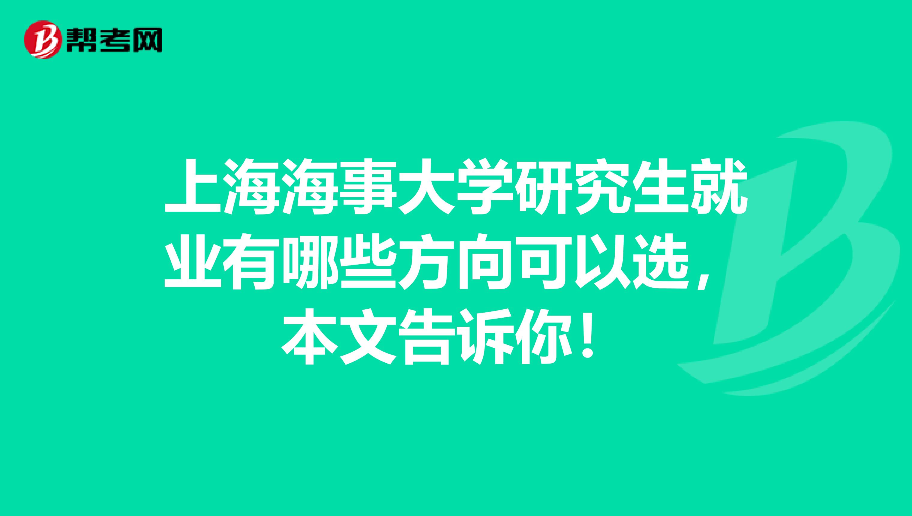 上海海事大学研究生就业有哪些方向可以选，本文告诉你！