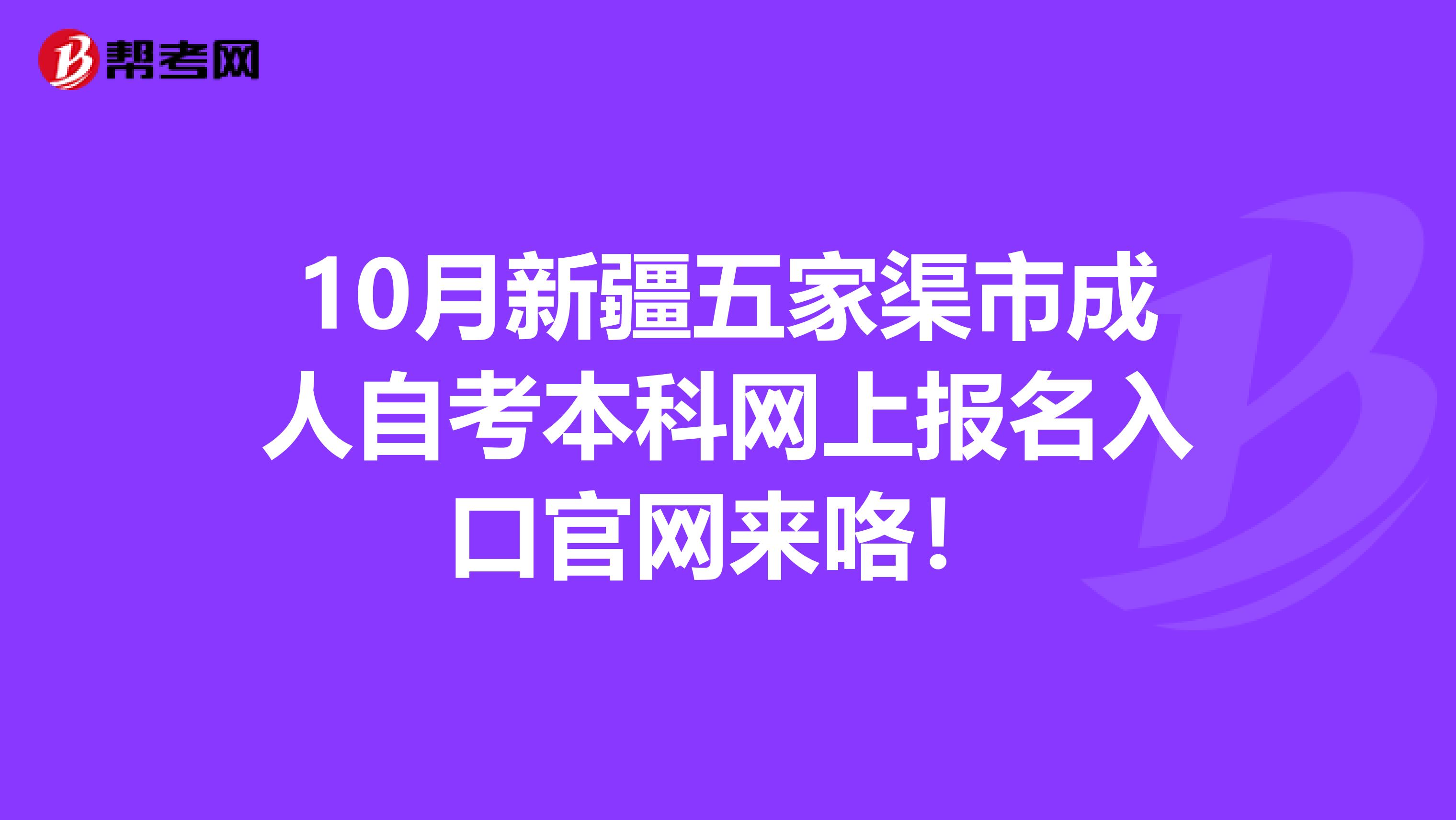 10月新疆五家渠市成人自考本科网上报名入口官网来咯！