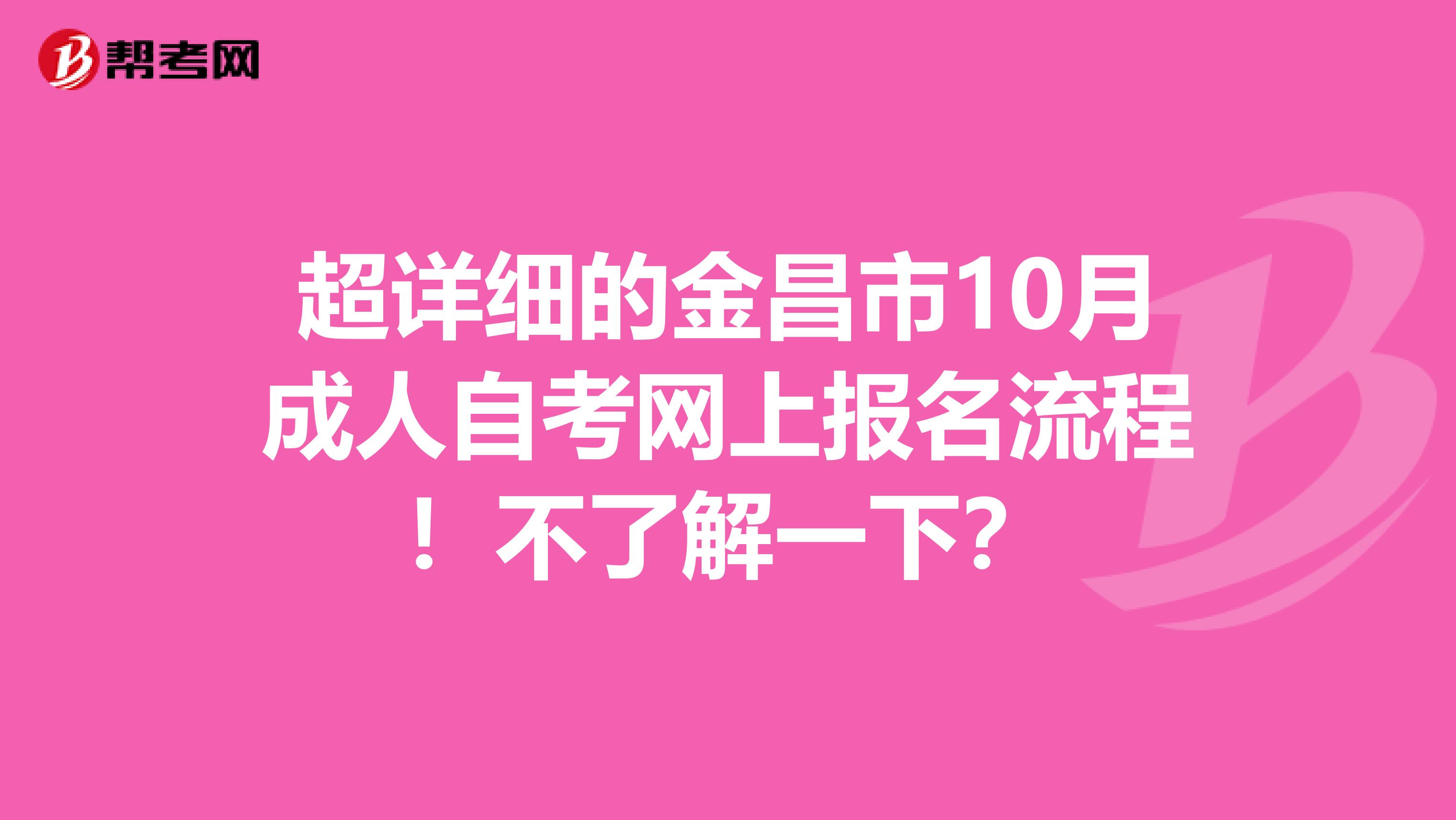 超详细的金昌市10月成人自考网上报名流程！不了解一下？