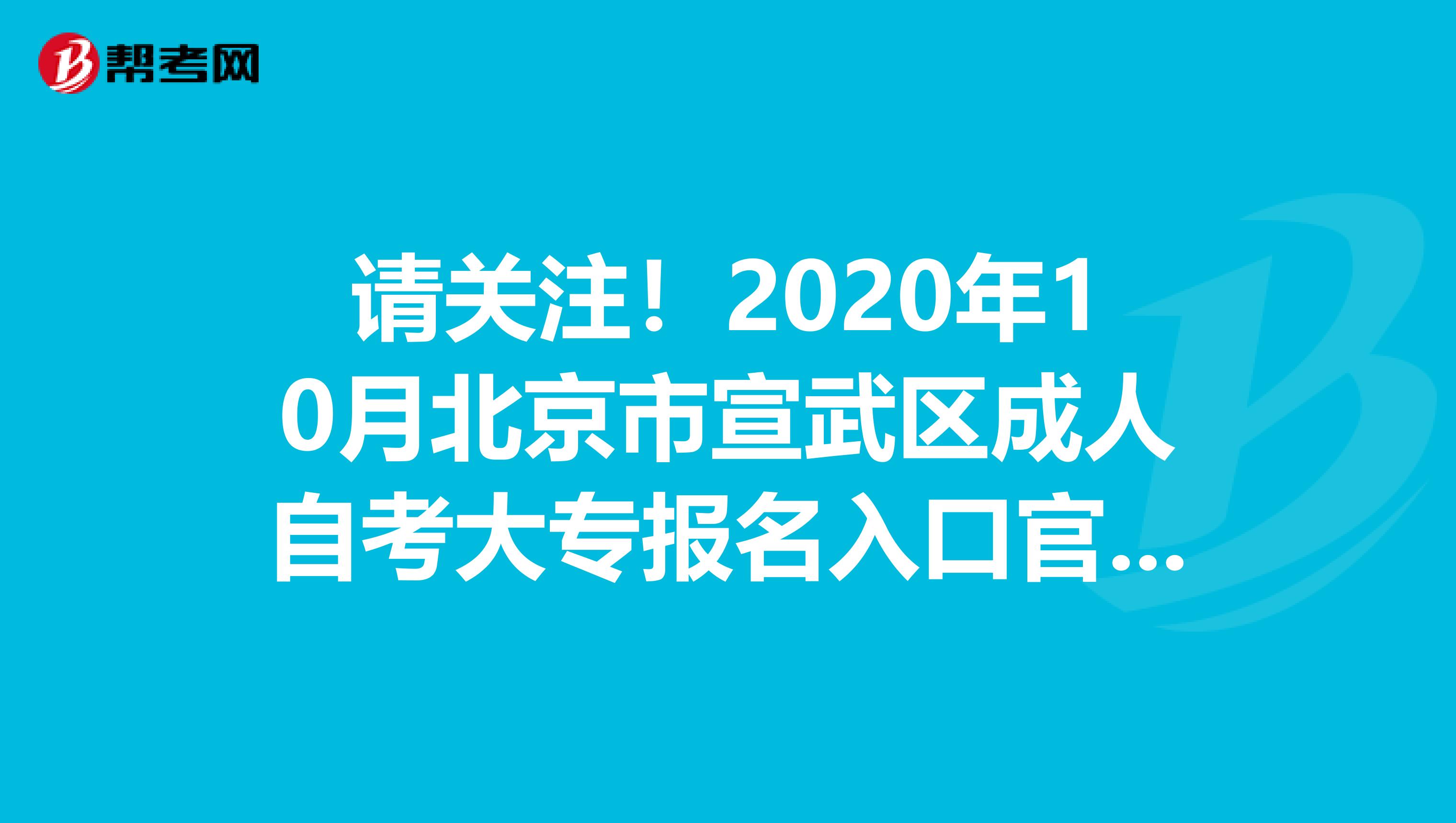 请关注！2020年10月北京市宣武区成人自考大专报名入口官网！