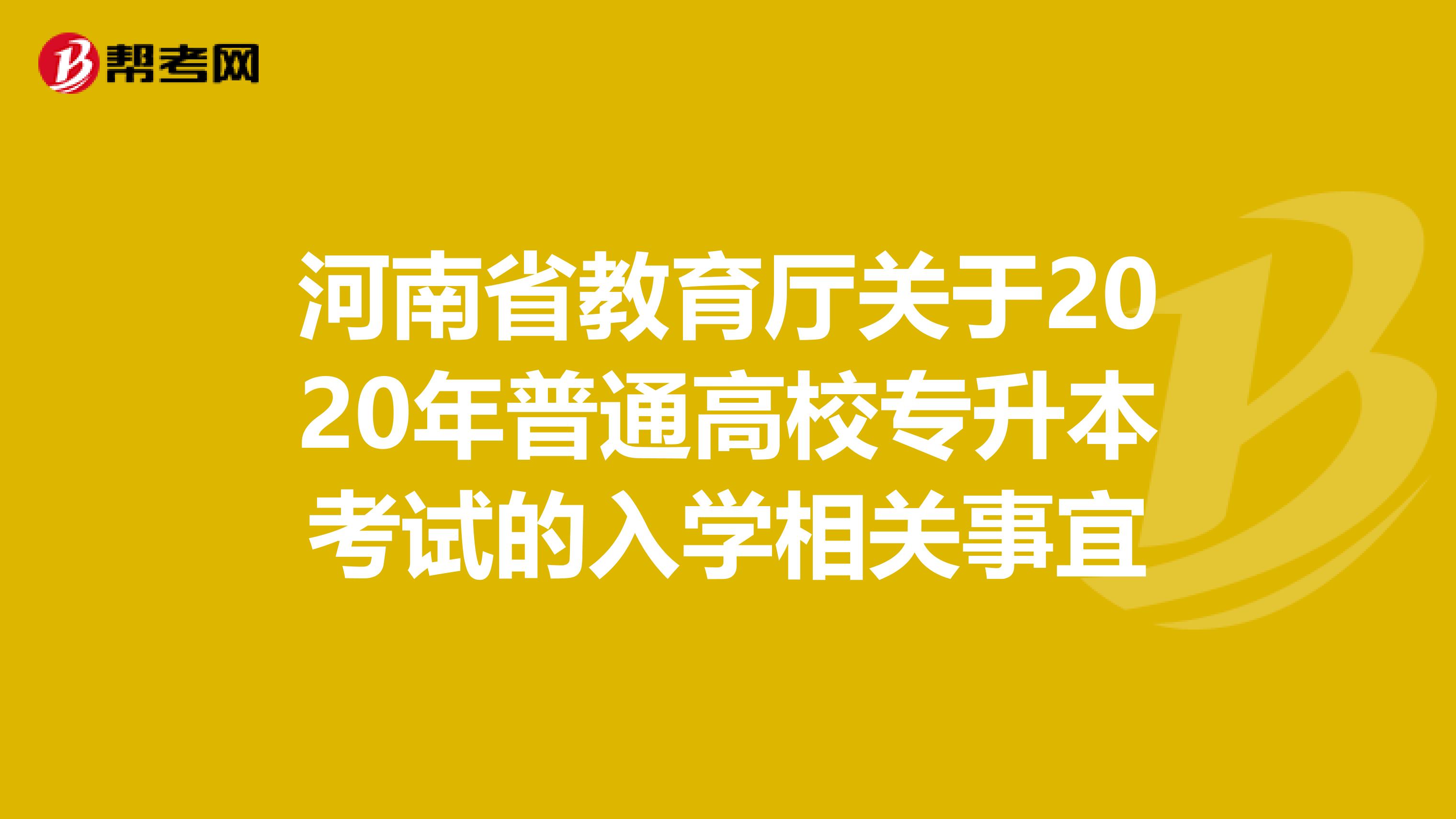 河南省教育厅关于2020年普通高校专升本考试的入学相关事宜