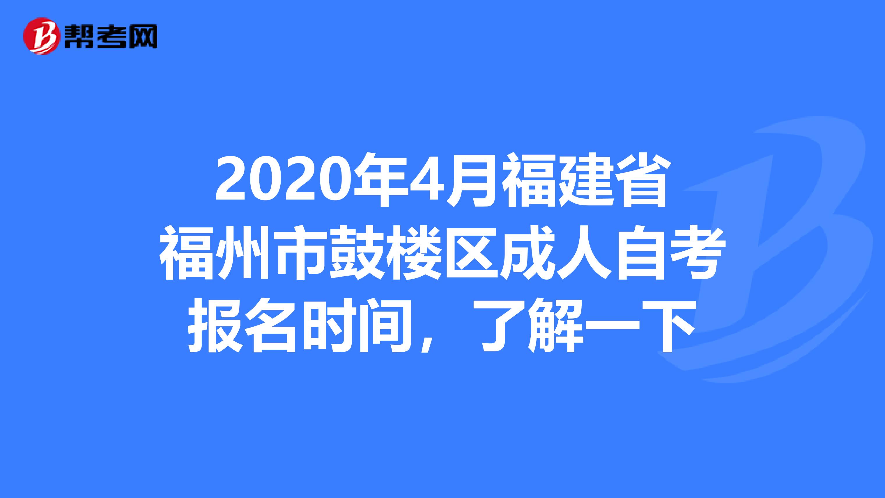 2020年4月福建省福州市鼓楼区成人自考报名时间，了解一下