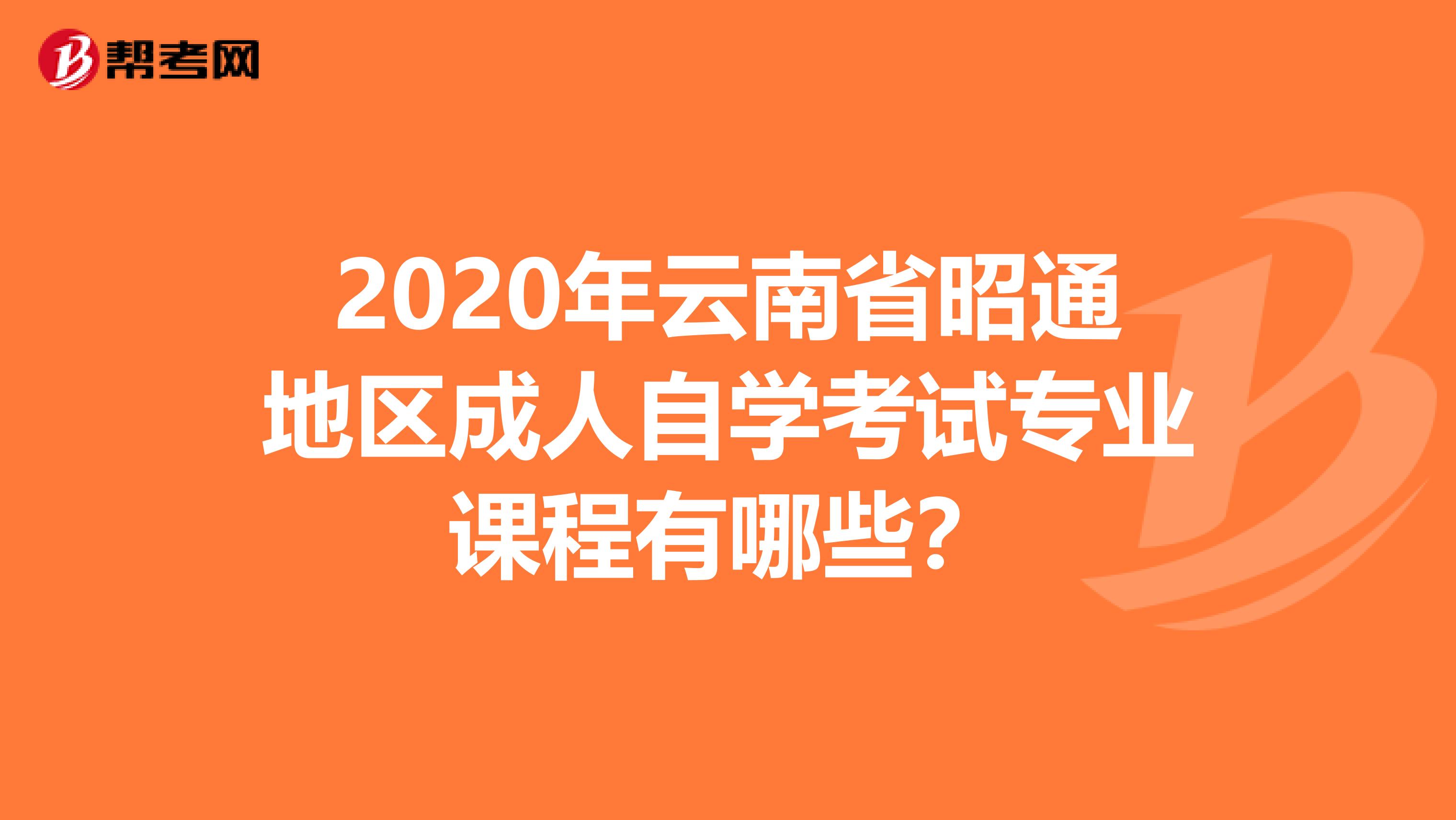 2020年云南省昭通地区成人自学考试专业课程有哪些？