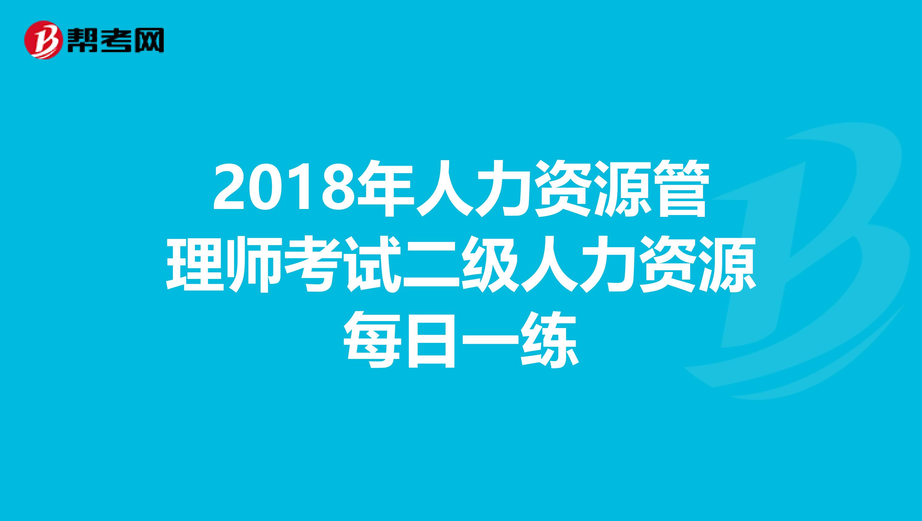 2018年人力资源管理师考试二级人力资源每日一练