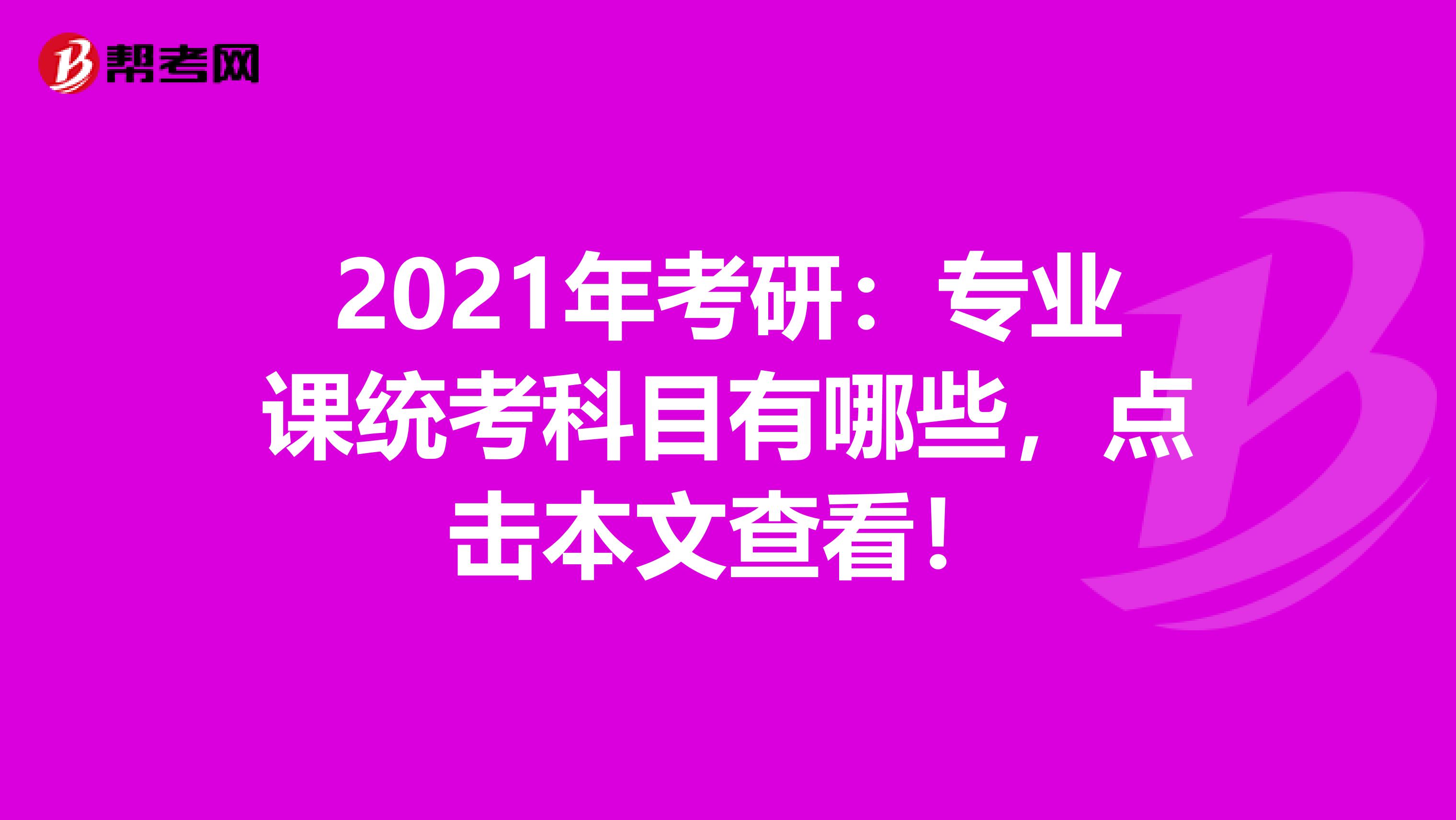 2021年考研：专业课统考科目有哪些，点击本文查看！