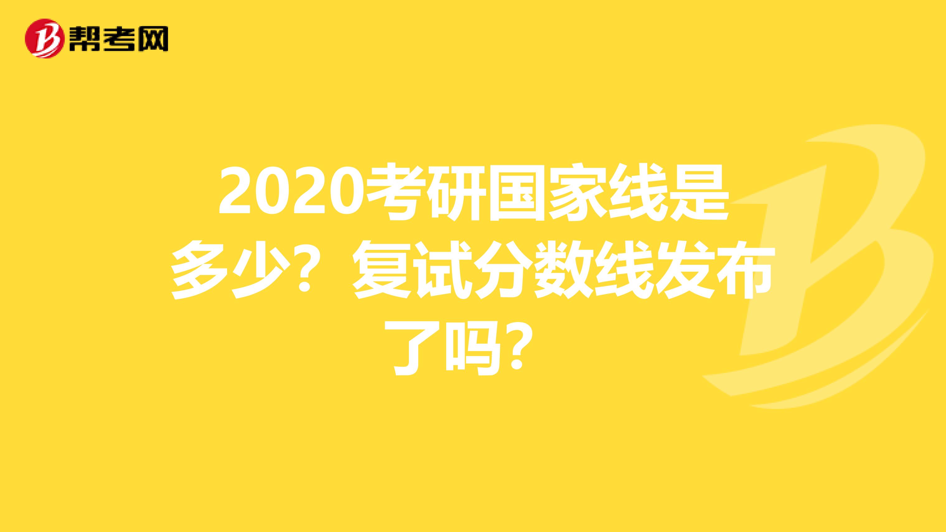 2020考研国家线是多少？复试分数线发布了吗？
