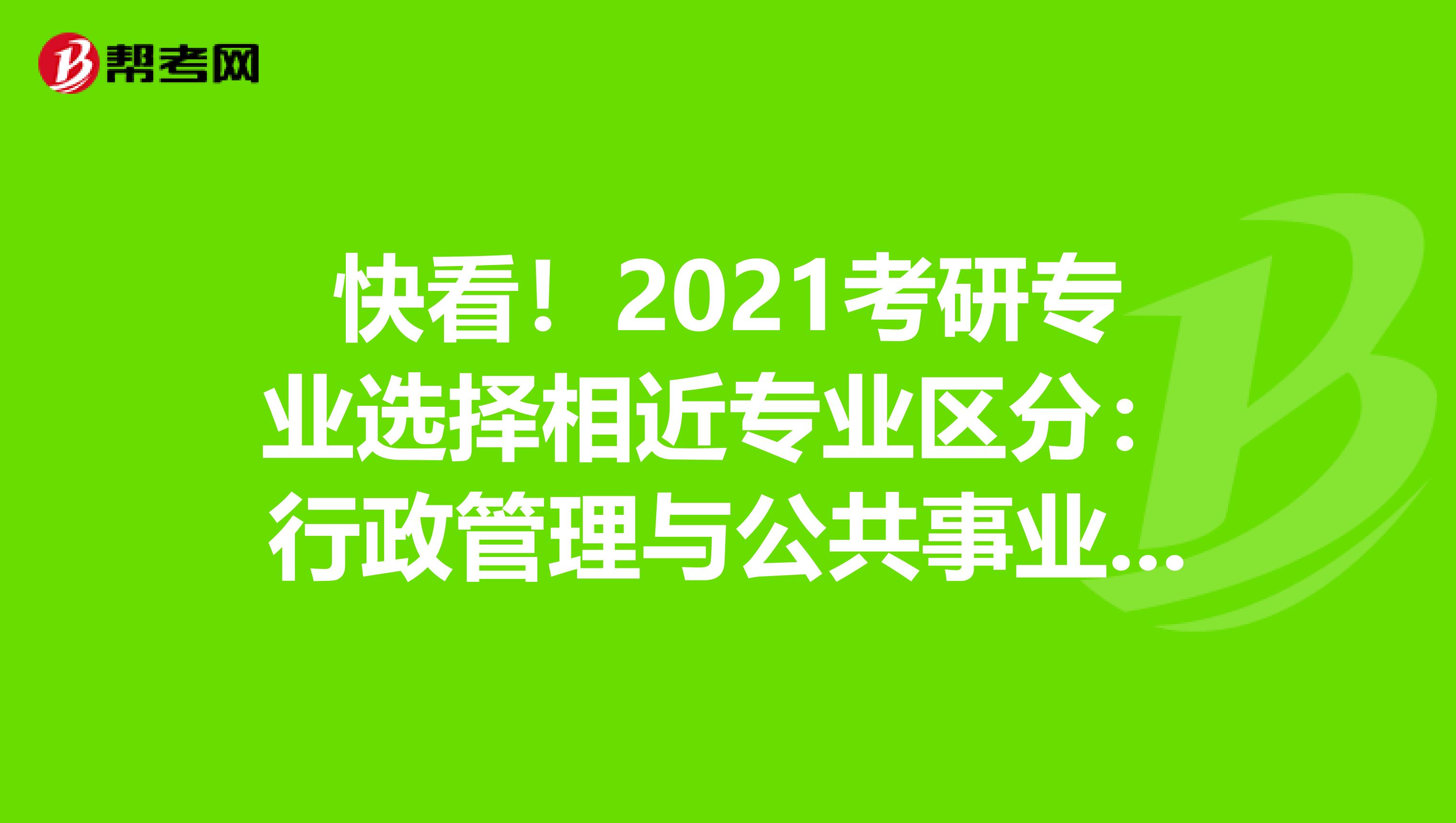 快看！2021考研专业选择相近专业区分：行政管理与公共事业管理