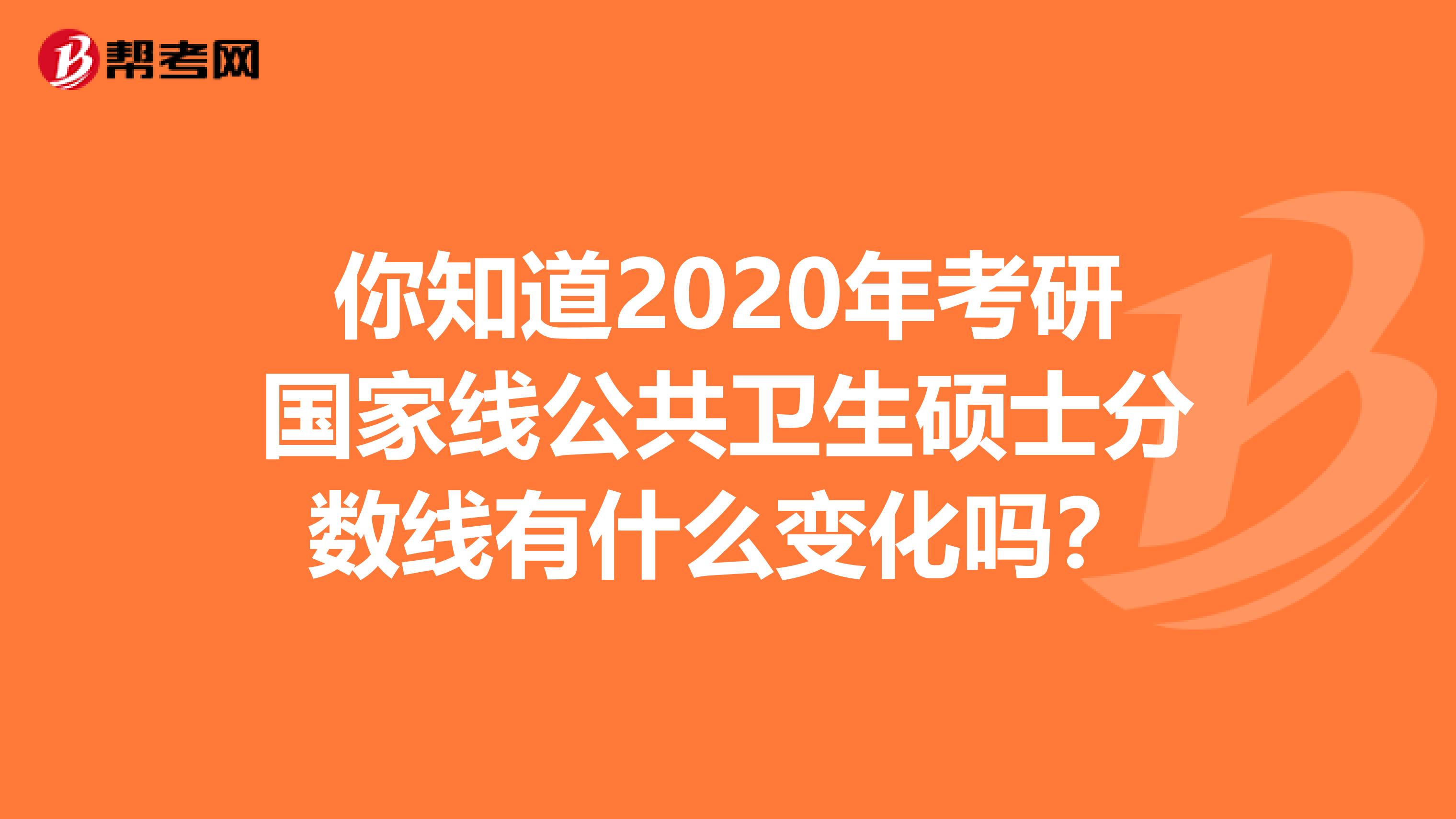 你知道2020年考研国家线公共卫生硕士分数线有什么变化吗？