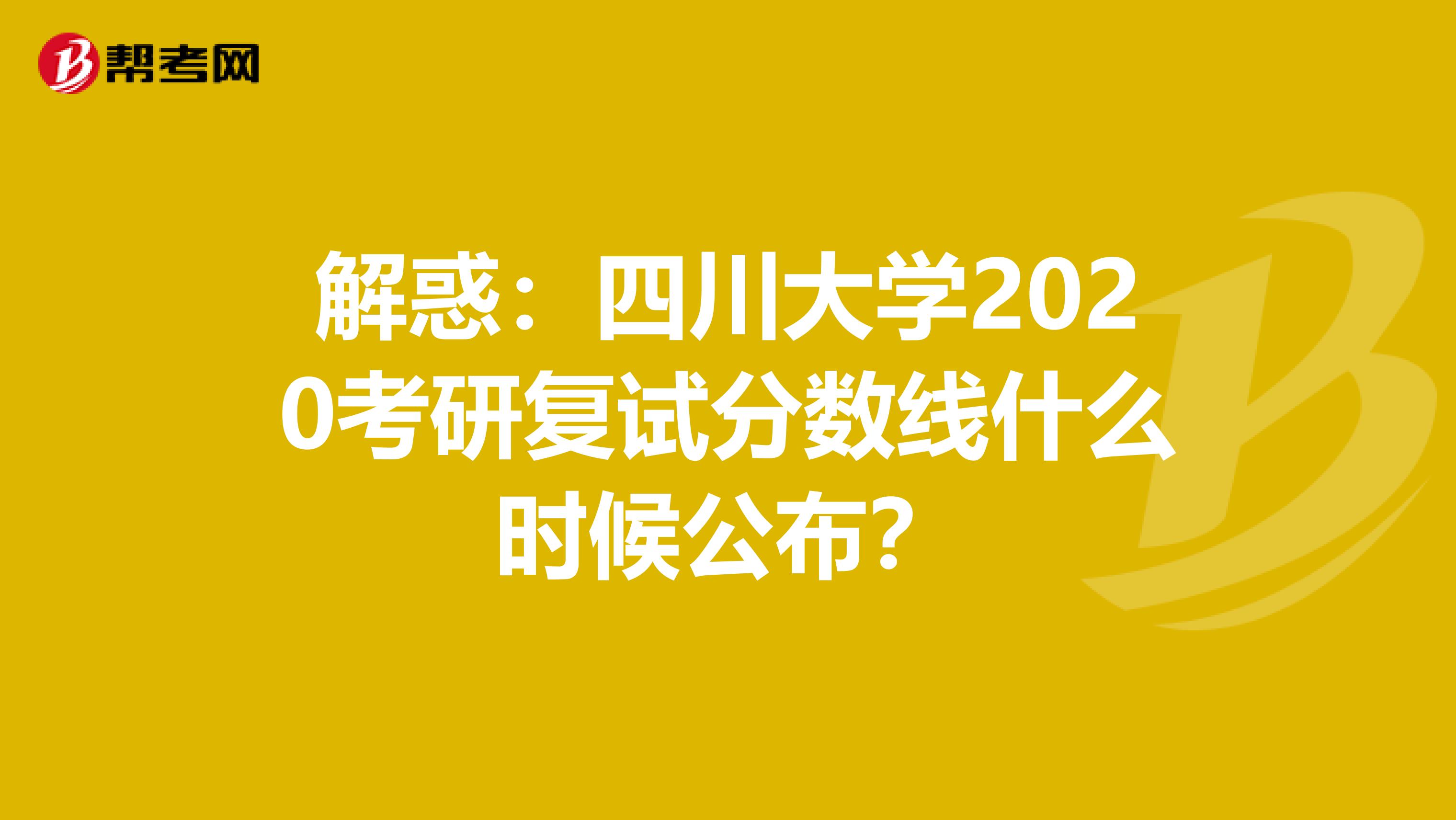 解惑：四川大學2020考研復試分數線什么時候公布？