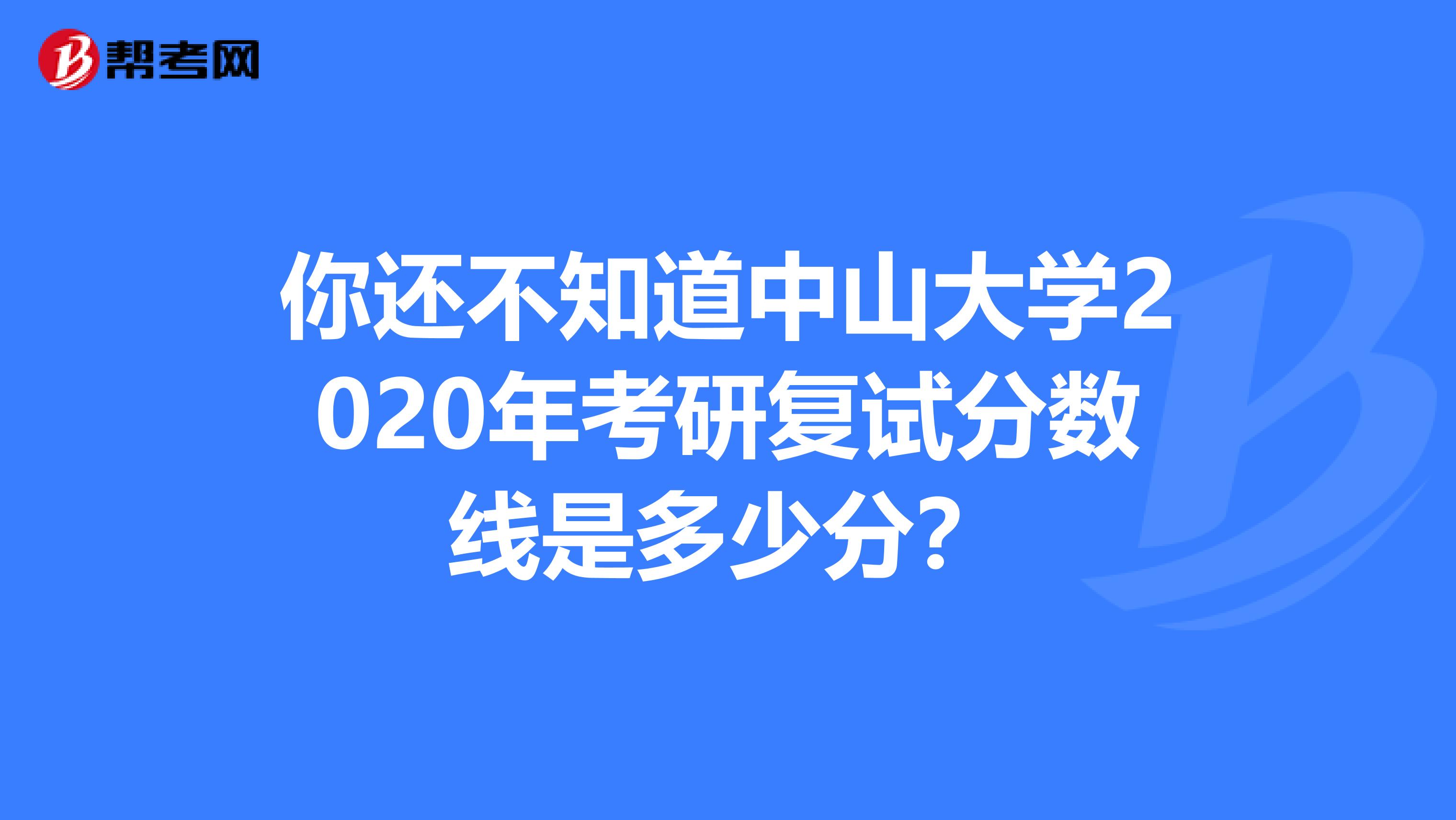 你还不知道中山大学2020年考研复试分数线是多少分？