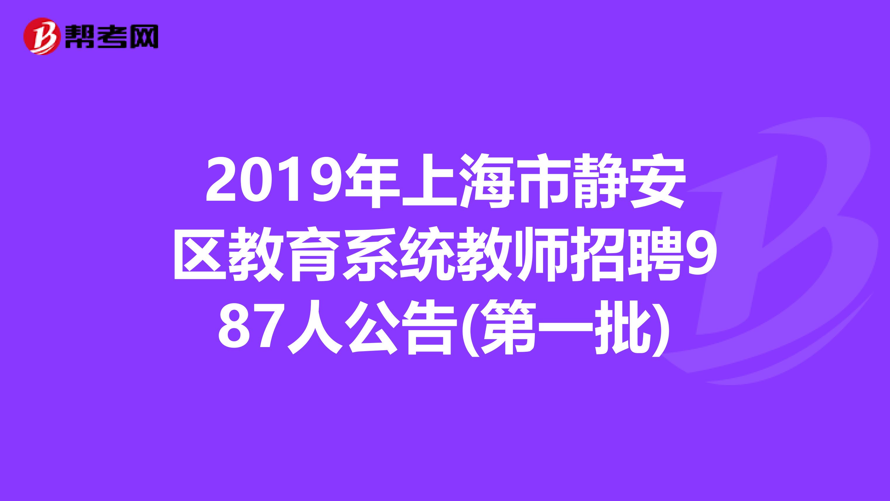 2019年上海市静安区教育系统教师招聘987人公告(第一批)