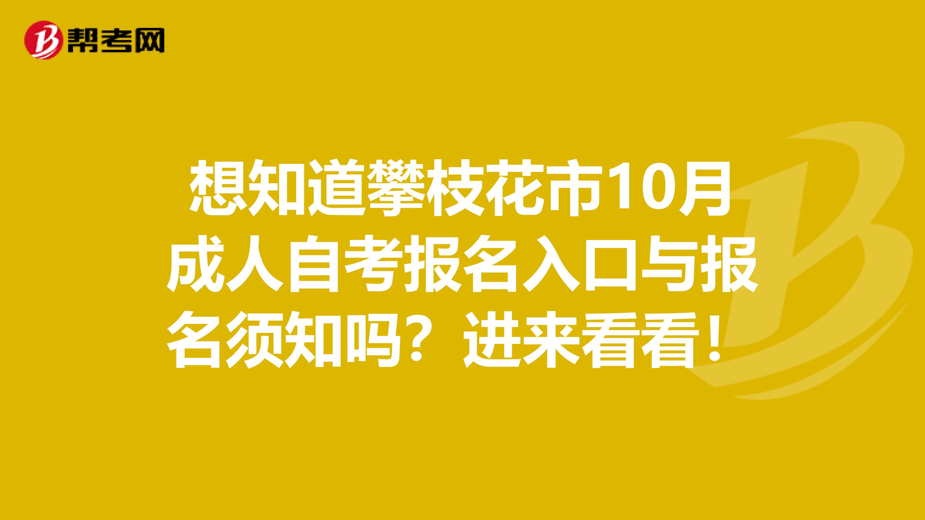 想知道攀枝花市10月成人自考报名入口与报名须知吗？进来看看！