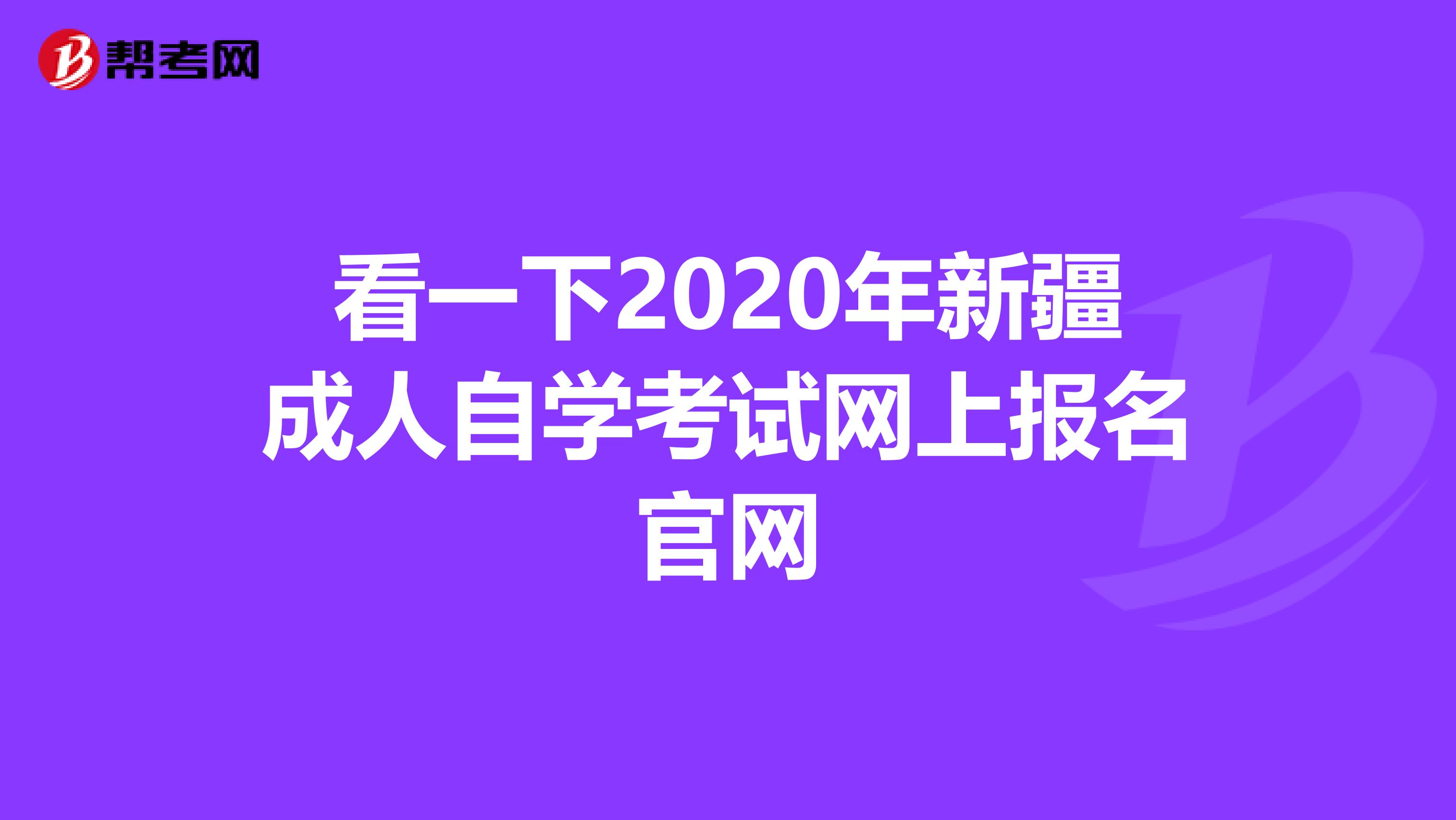 看一下2020年新疆成人自学考试网上报名官网