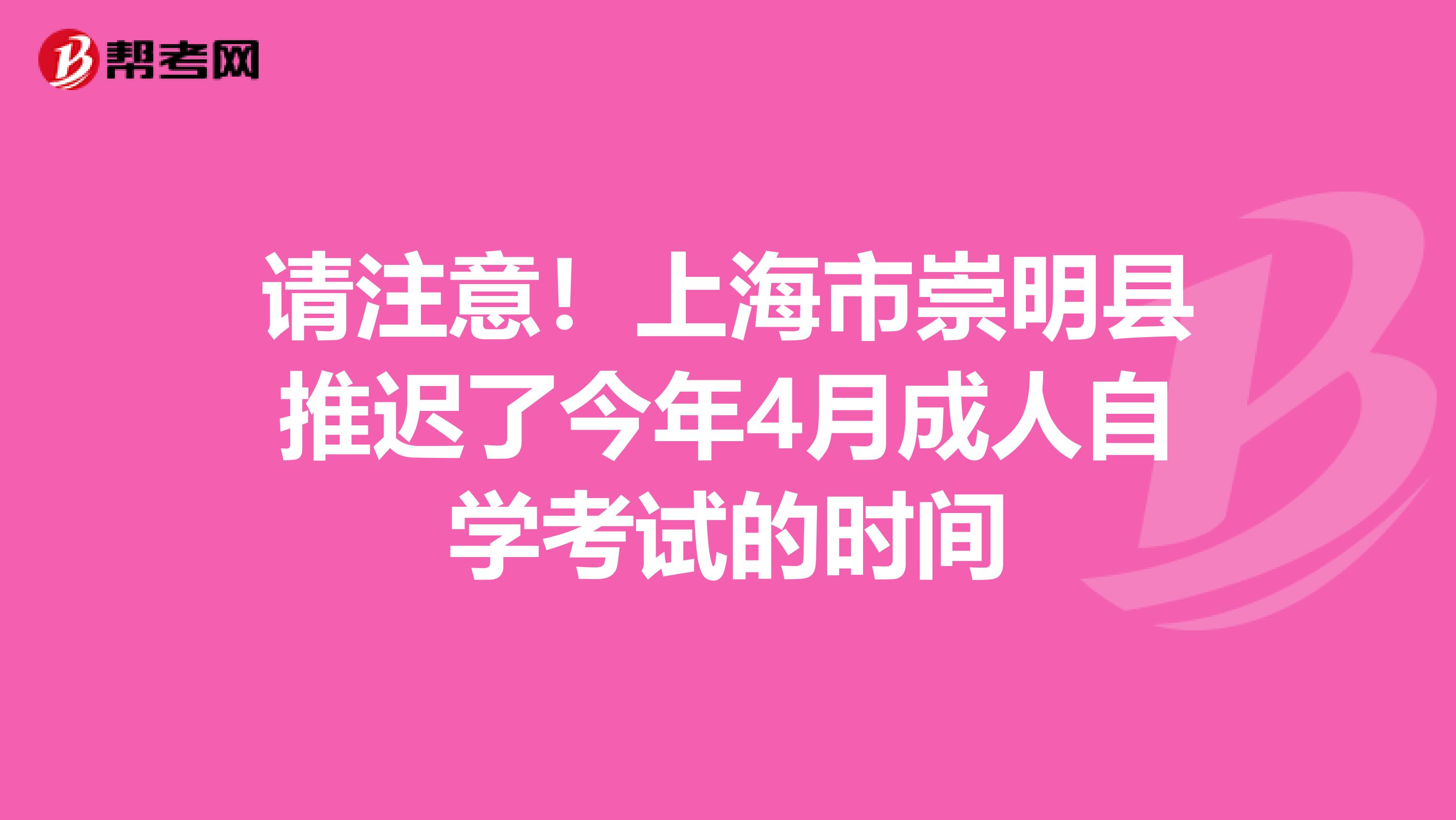 请注意！上海市崇明县推迟了今年4月成人自学考试的时间