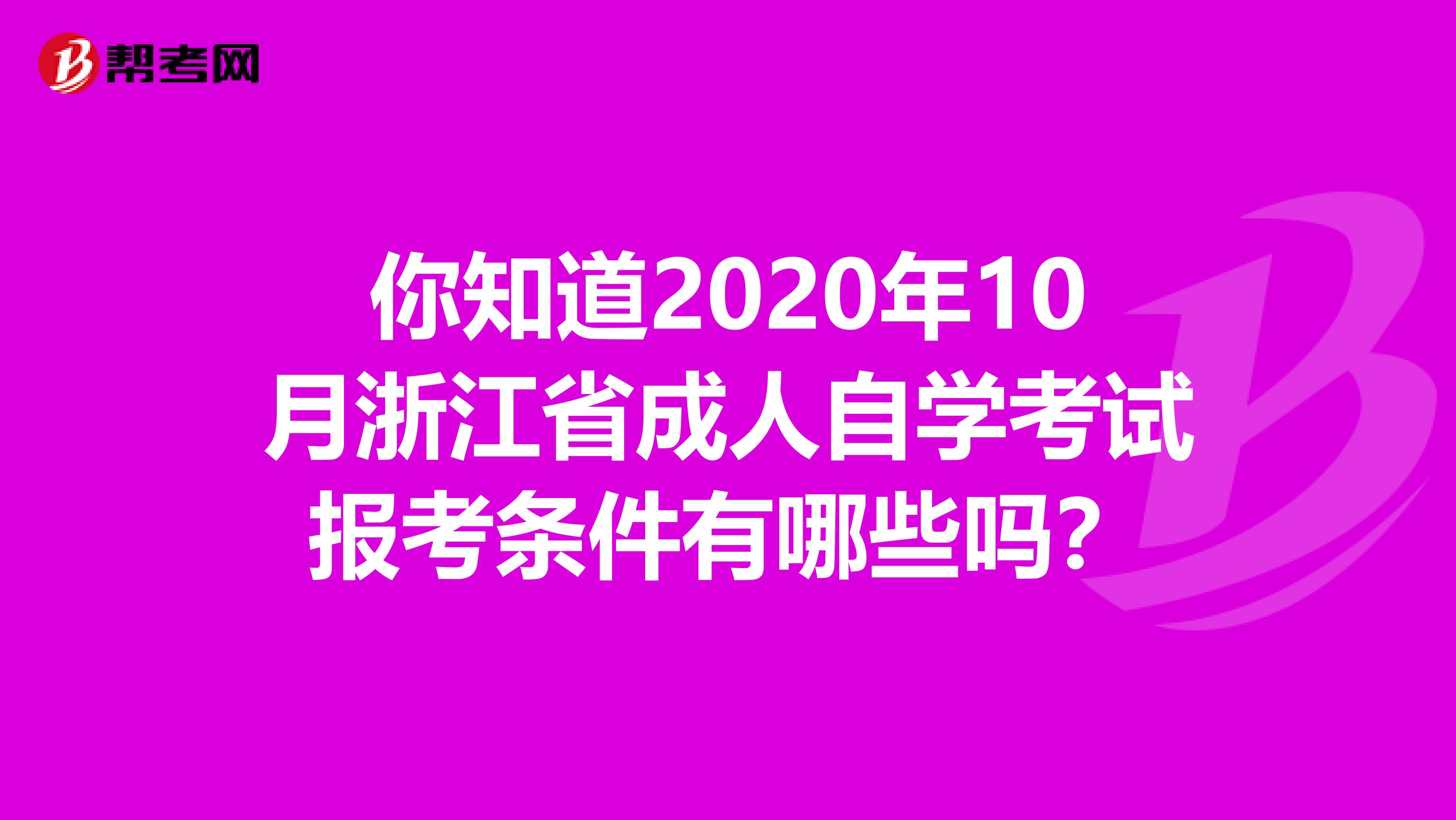 你知道2020年10月浙江省成人自学考试报考条件有哪些吗？