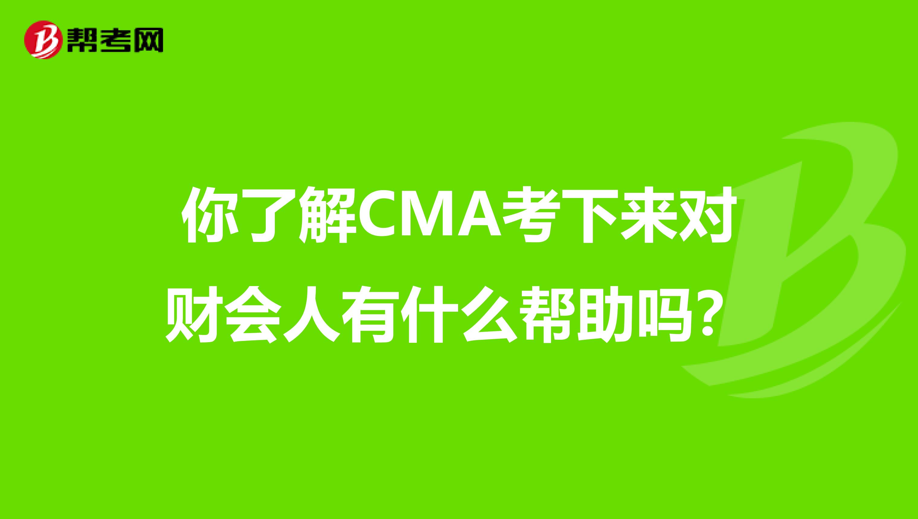 你了解CMA考下来对财会人有什么帮助吗？