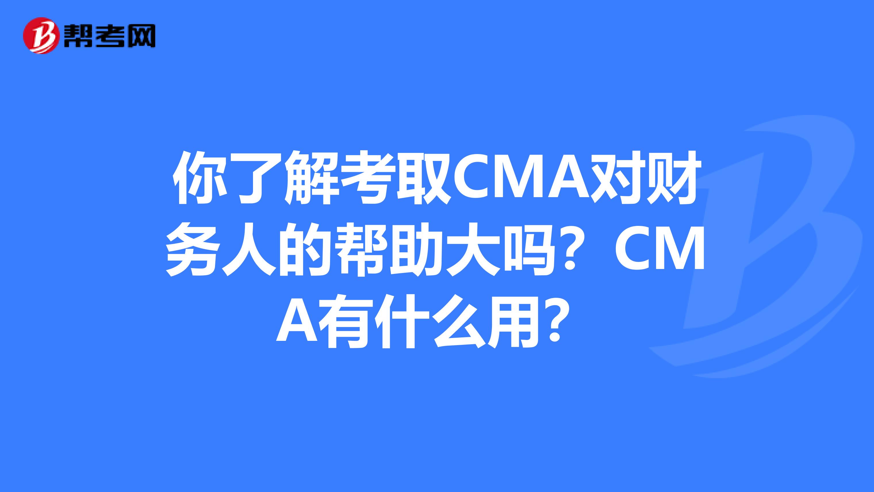 你了解考取CMA对财务人的帮助大吗？CMA有什么用？