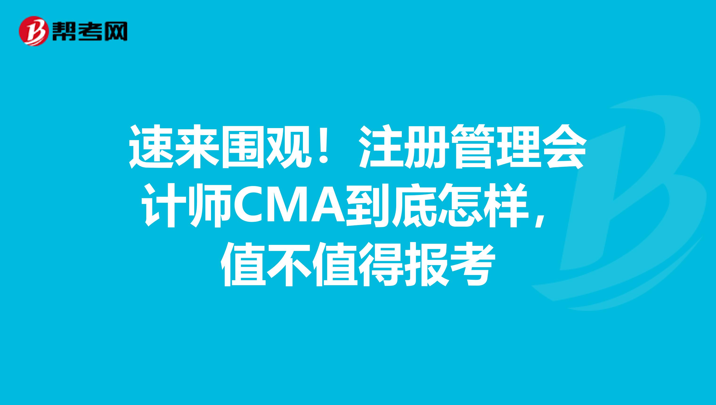 速來圍觀！注冊管理會計師CMA到底怎樣，值不值得報考
