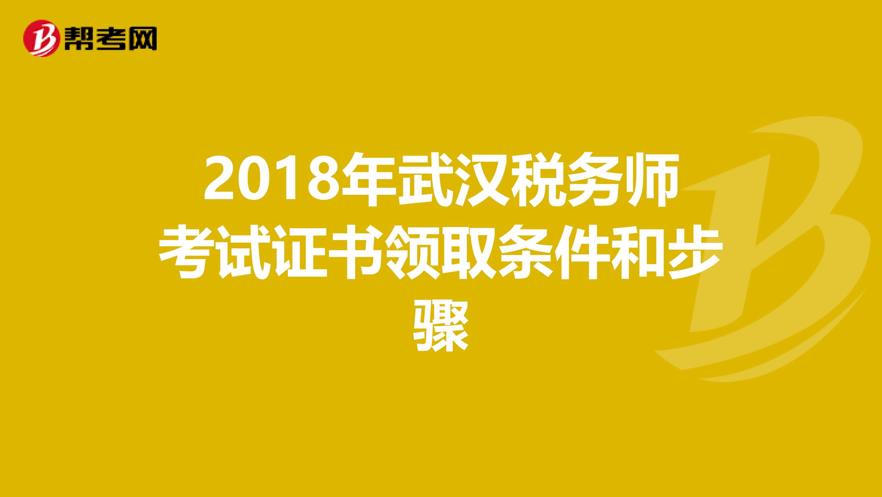 2018年武汉税务师考试证书领取条件和步骤