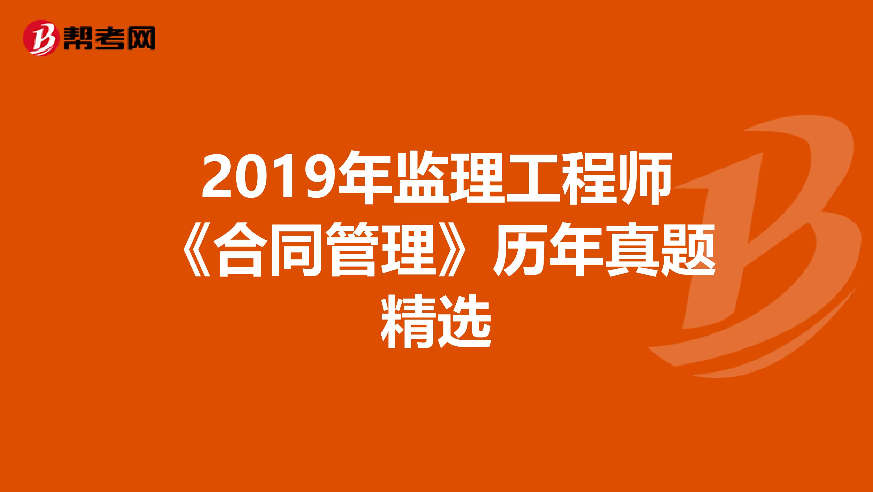 2019年监理工程师《合同管理》历年真题精选