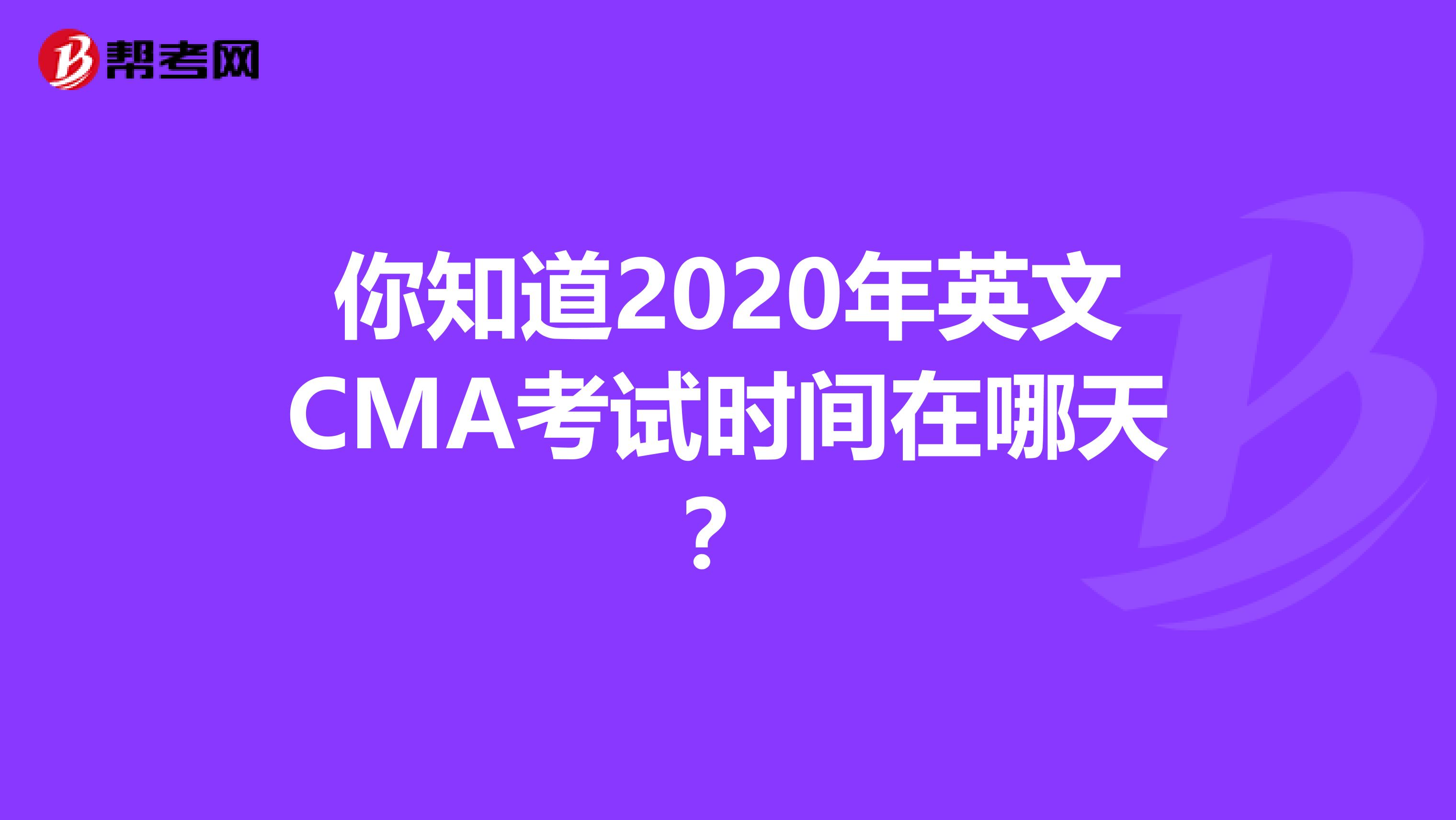 你知道2020年英文CMA考试时间在哪天？