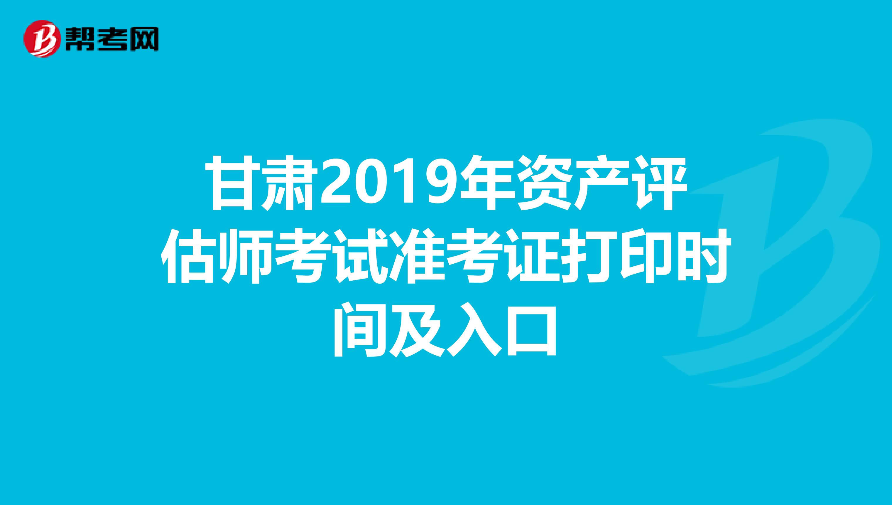 甘肃2019年资产评估师考试准考证打印时间及入口