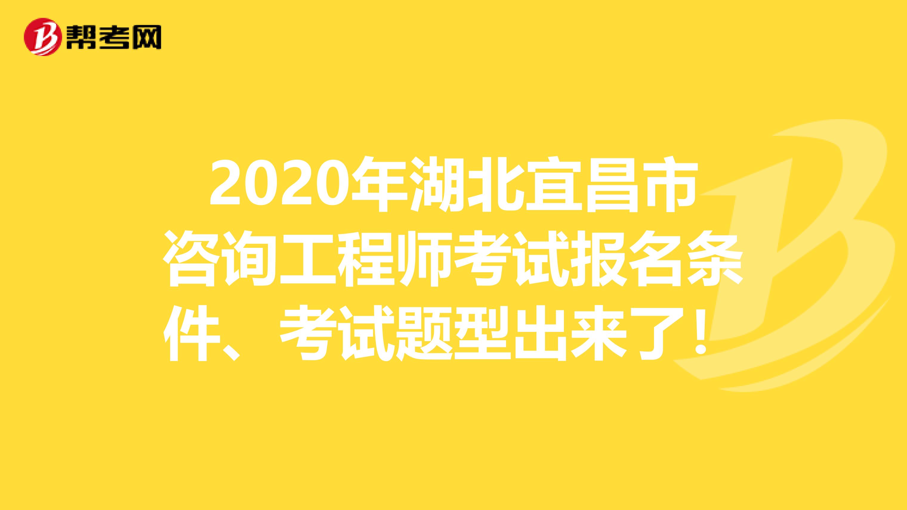 2020年湖北宜昌市咨询工程师考试报名条件、考试题型出来了！