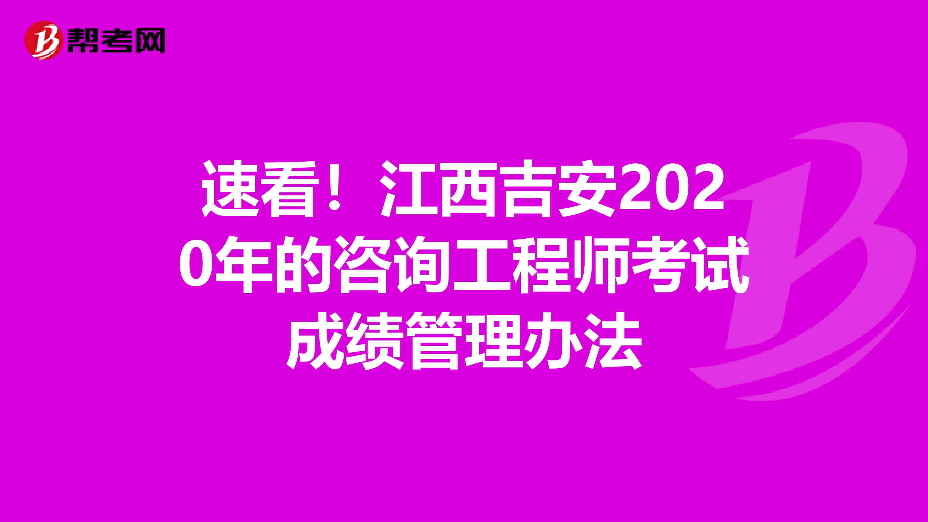 速看！江西吉安2020年的咨询工程师考试成绩管理办法