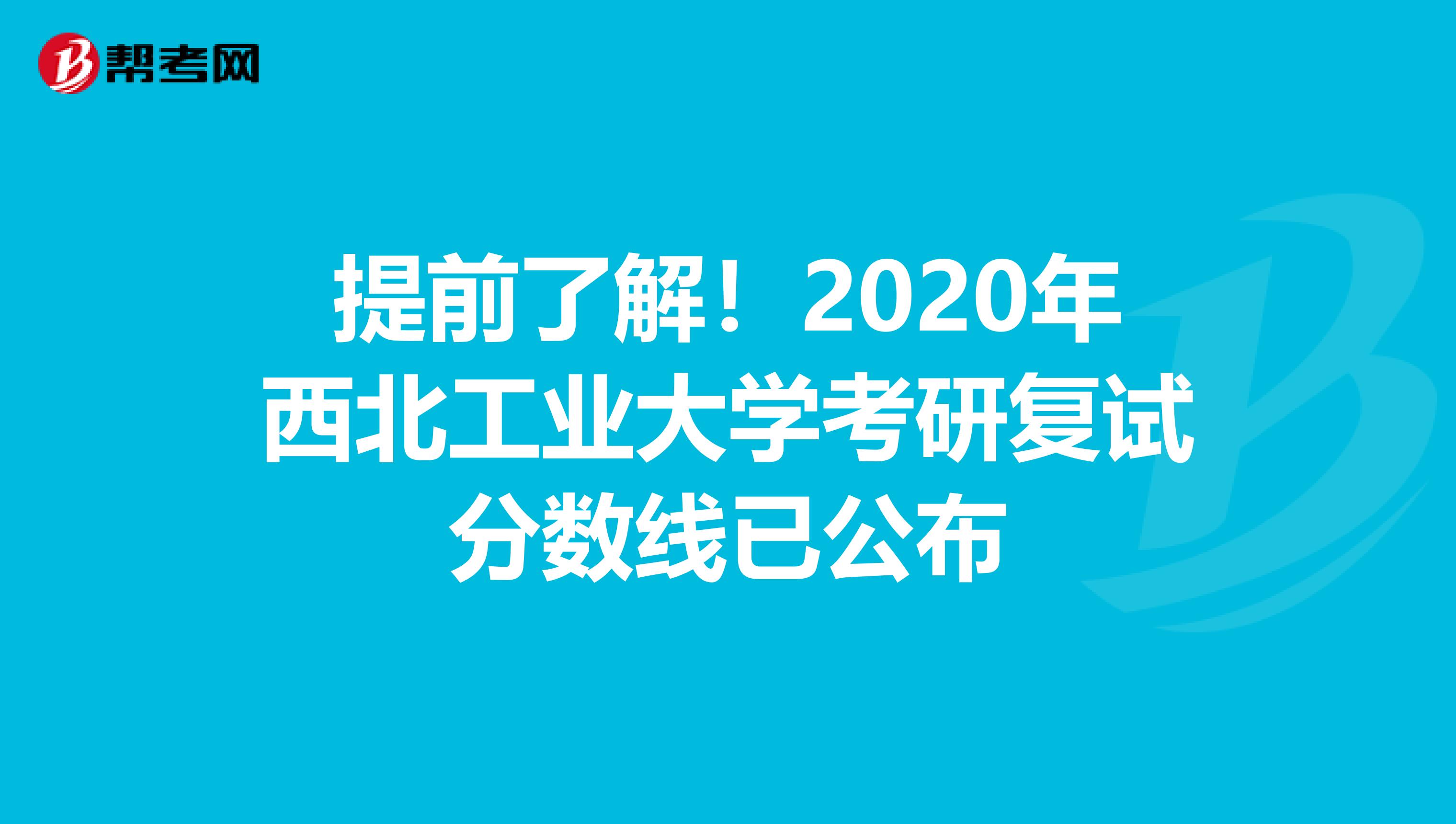 提前了解！2020年西北工业大学考研复试分数线已公布