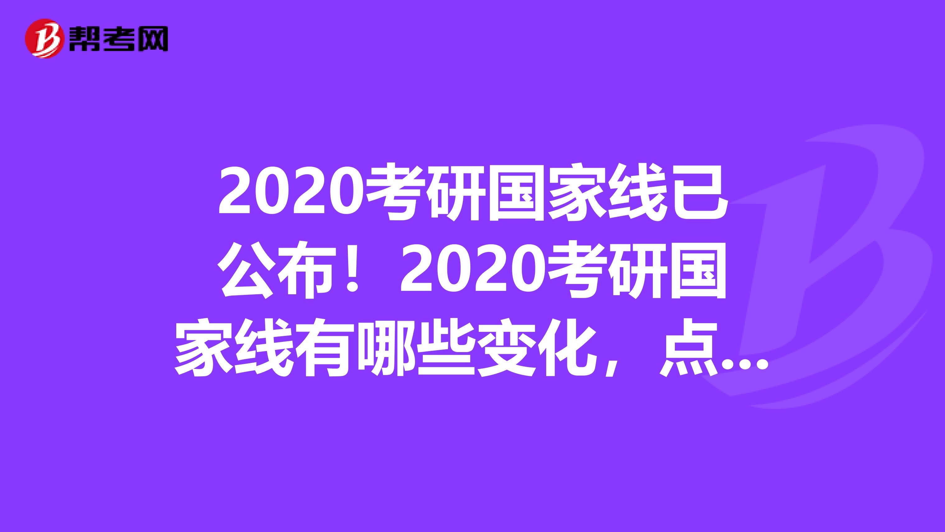2020考研国家线已公布！2020考研国家线有哪些变化，点击查看！