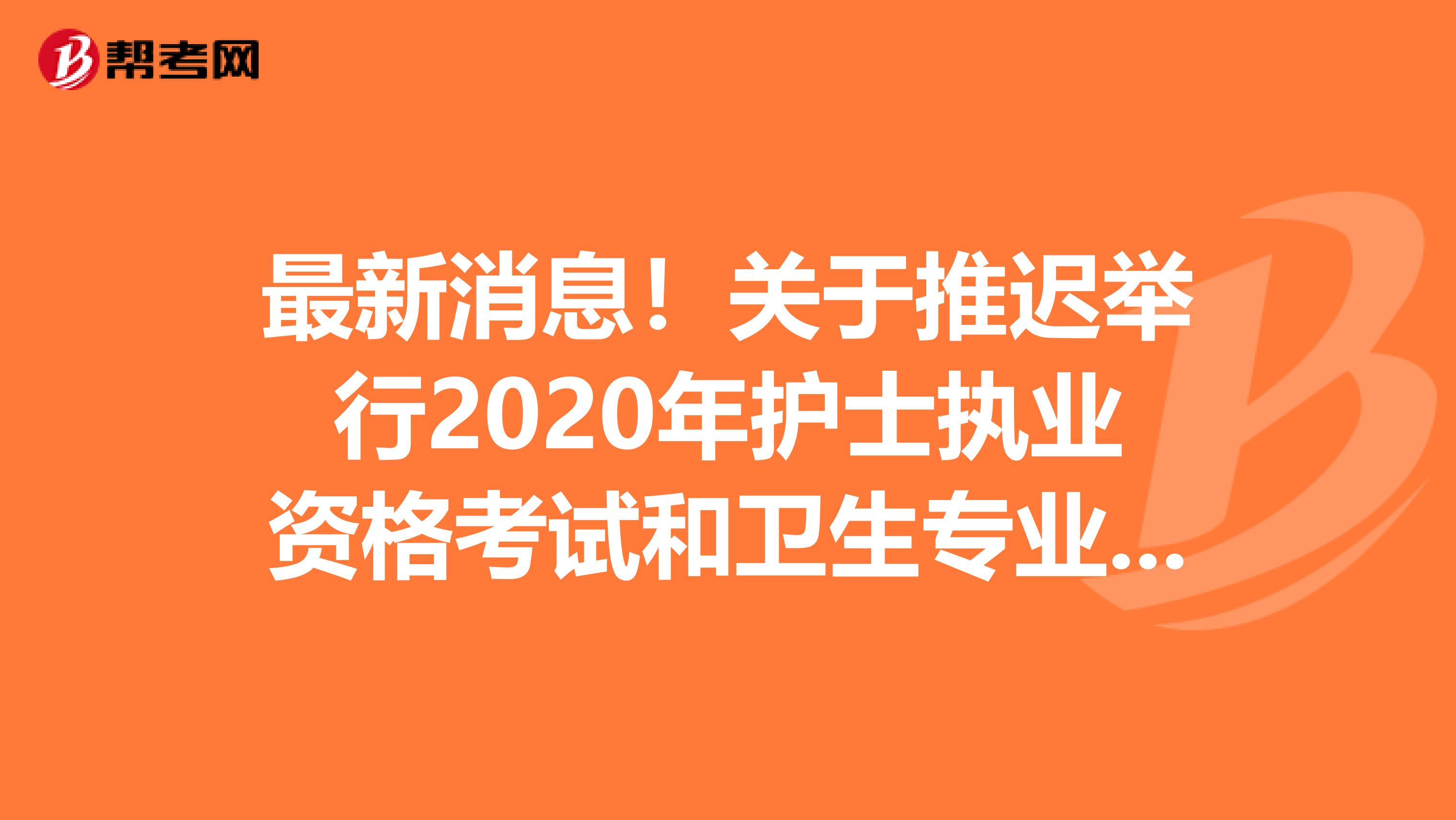 最新消息！关于推迟举行2020年护士执业资格考试和卫生专业技术资格考试的公告 