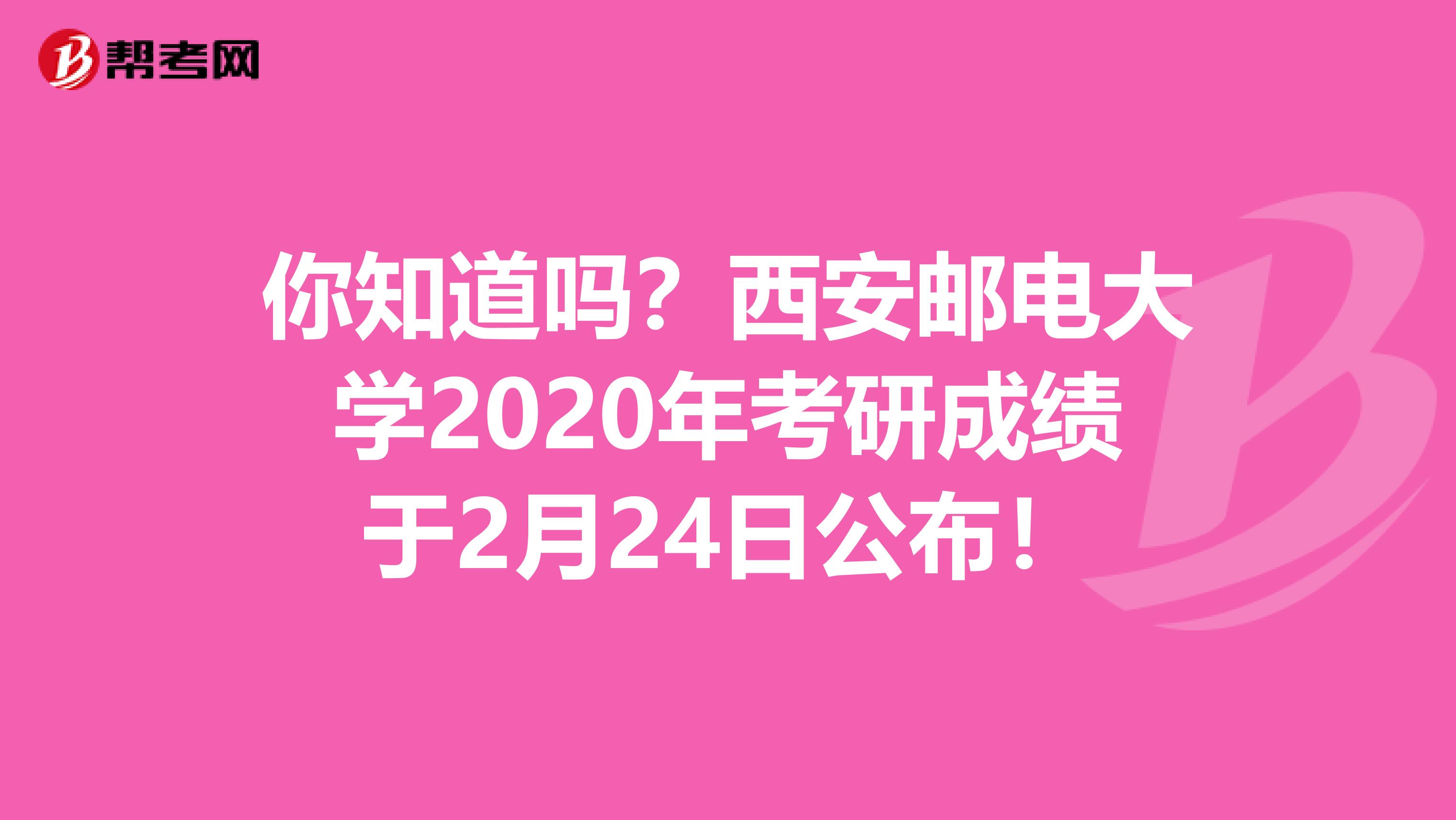 你知道吗？西安邮电大学2020年考研成绩于2月24日公布！