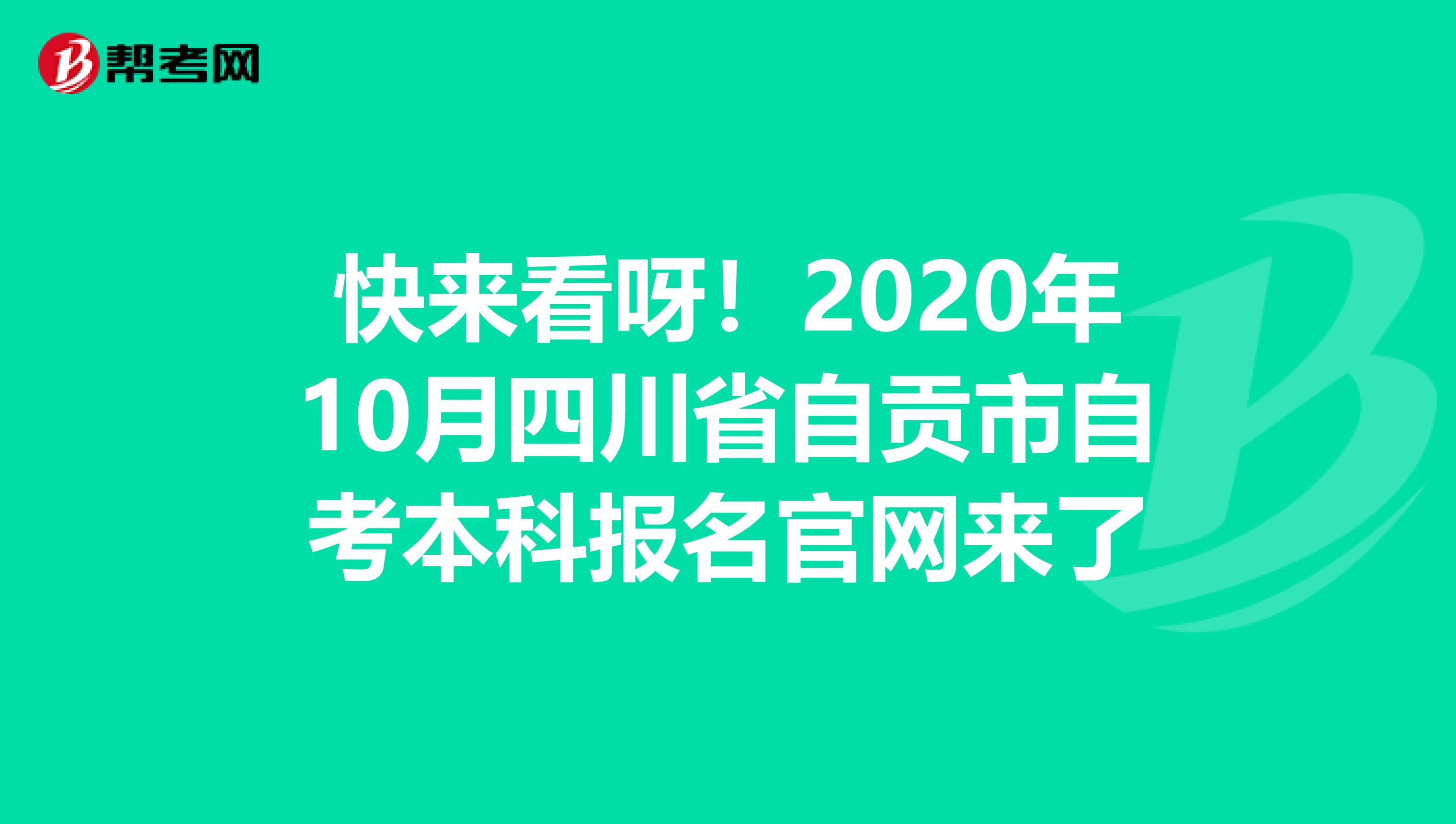 快来看呀！2020年10月四川省自贡市自考本科报名官网来了