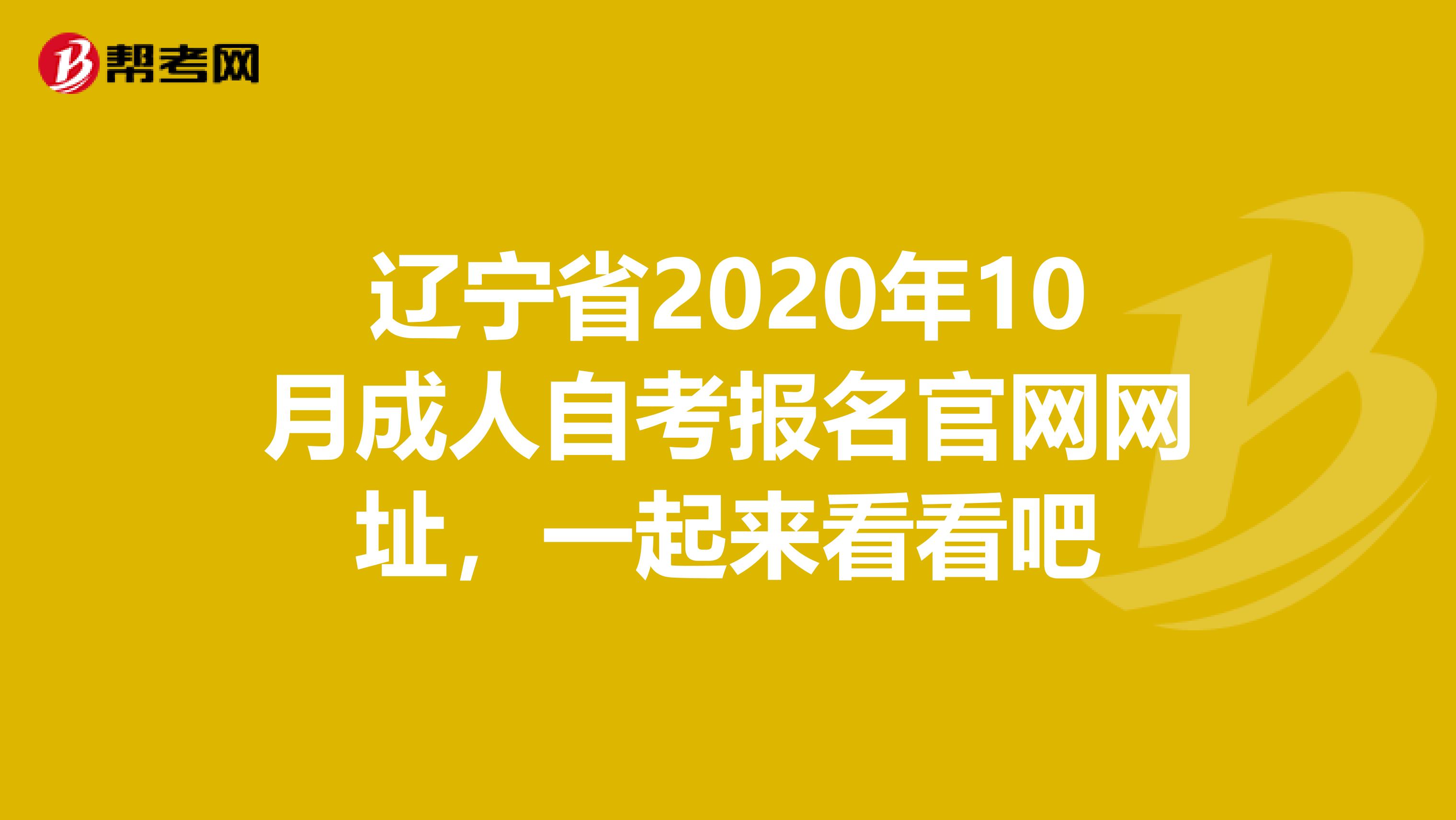 辽宁省2020年10月成人自考报名官网网址，一起来看看吧