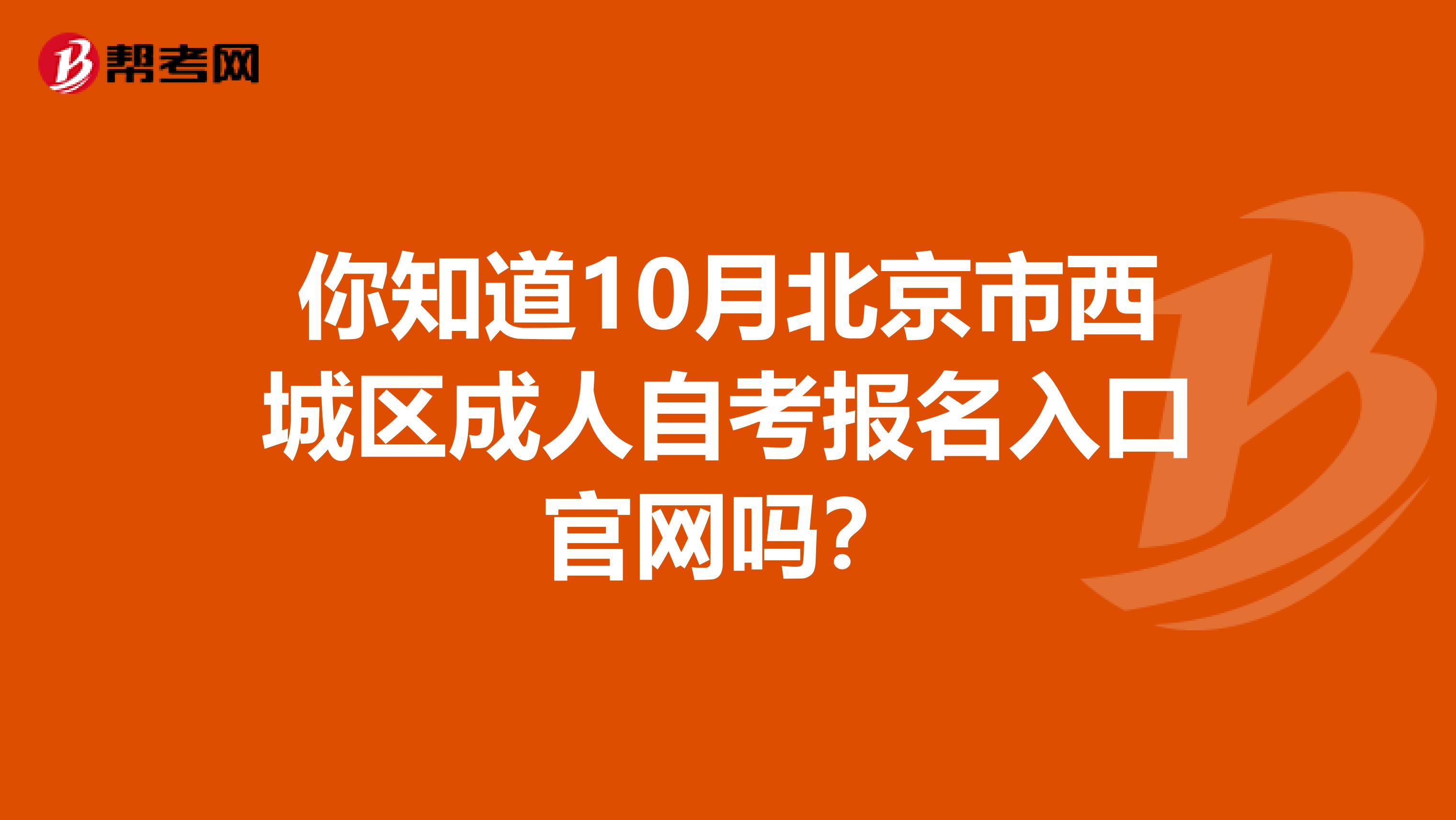 你知道10月北京市西城区成人自考报名入口官网吗？