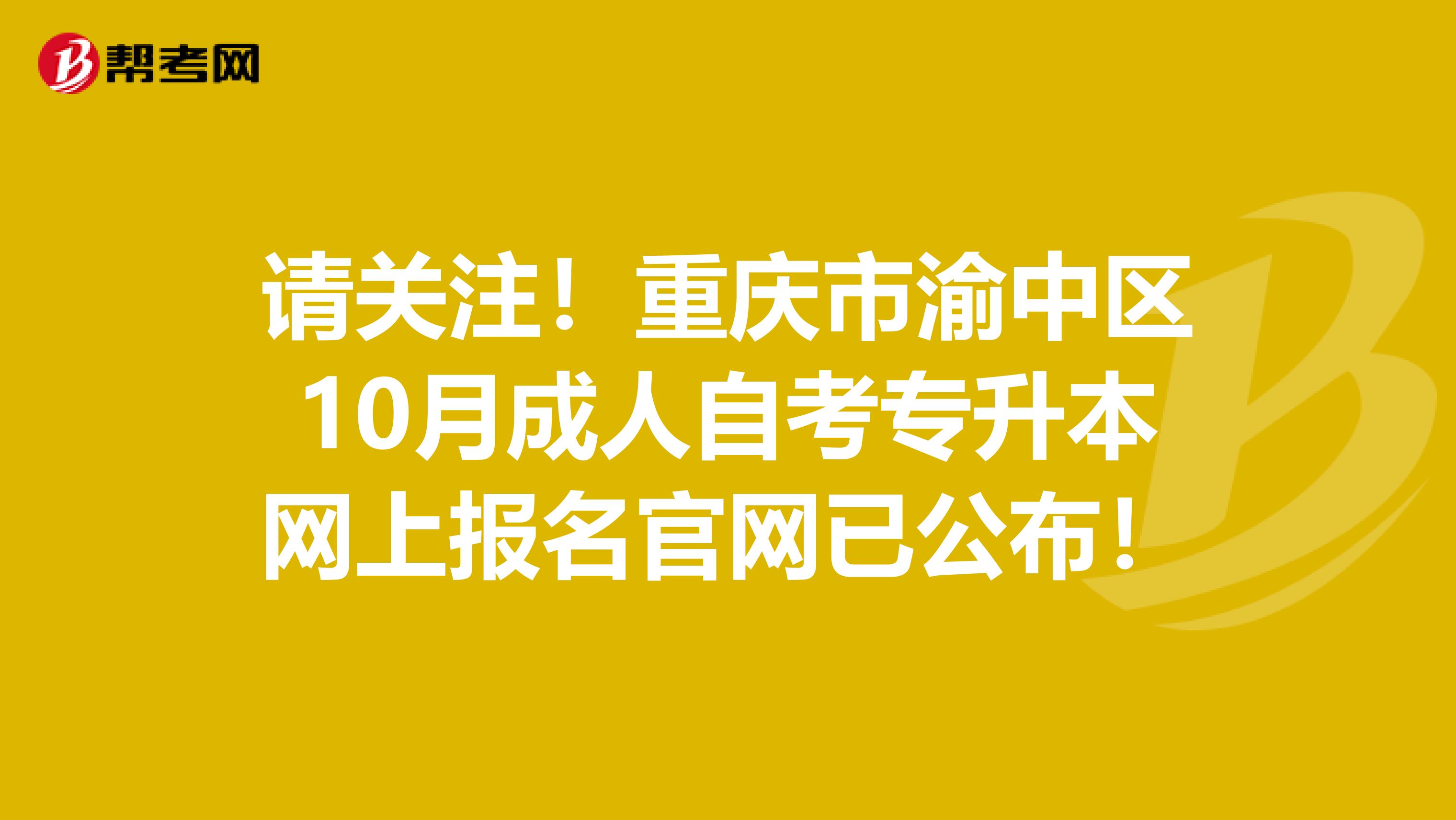 请关注！重庆市渝中区10月成人自考专升本网上报名官网已公布！