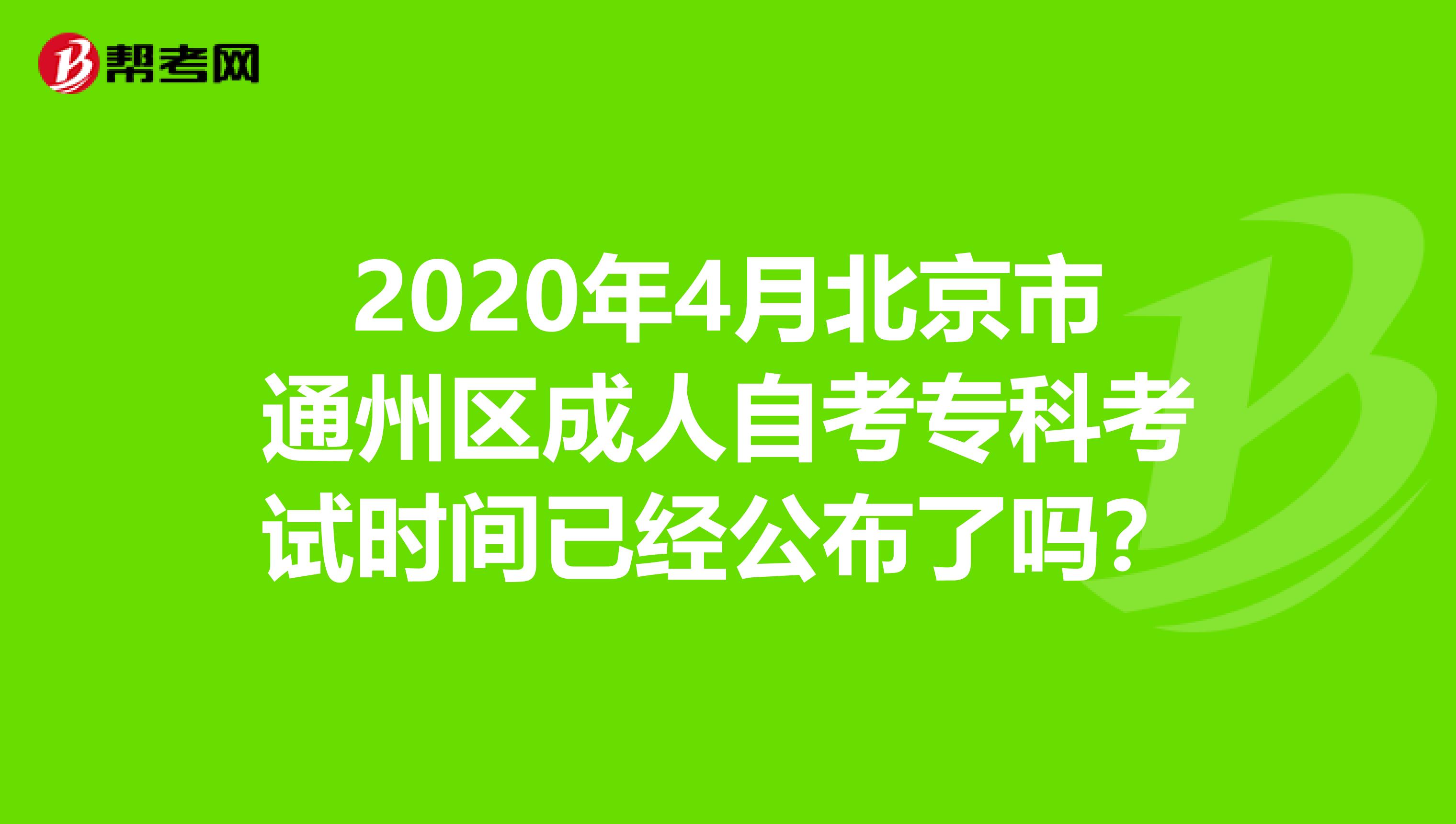 2020年4月北京市通州区成人自考专科考试时间已经公布了吗？