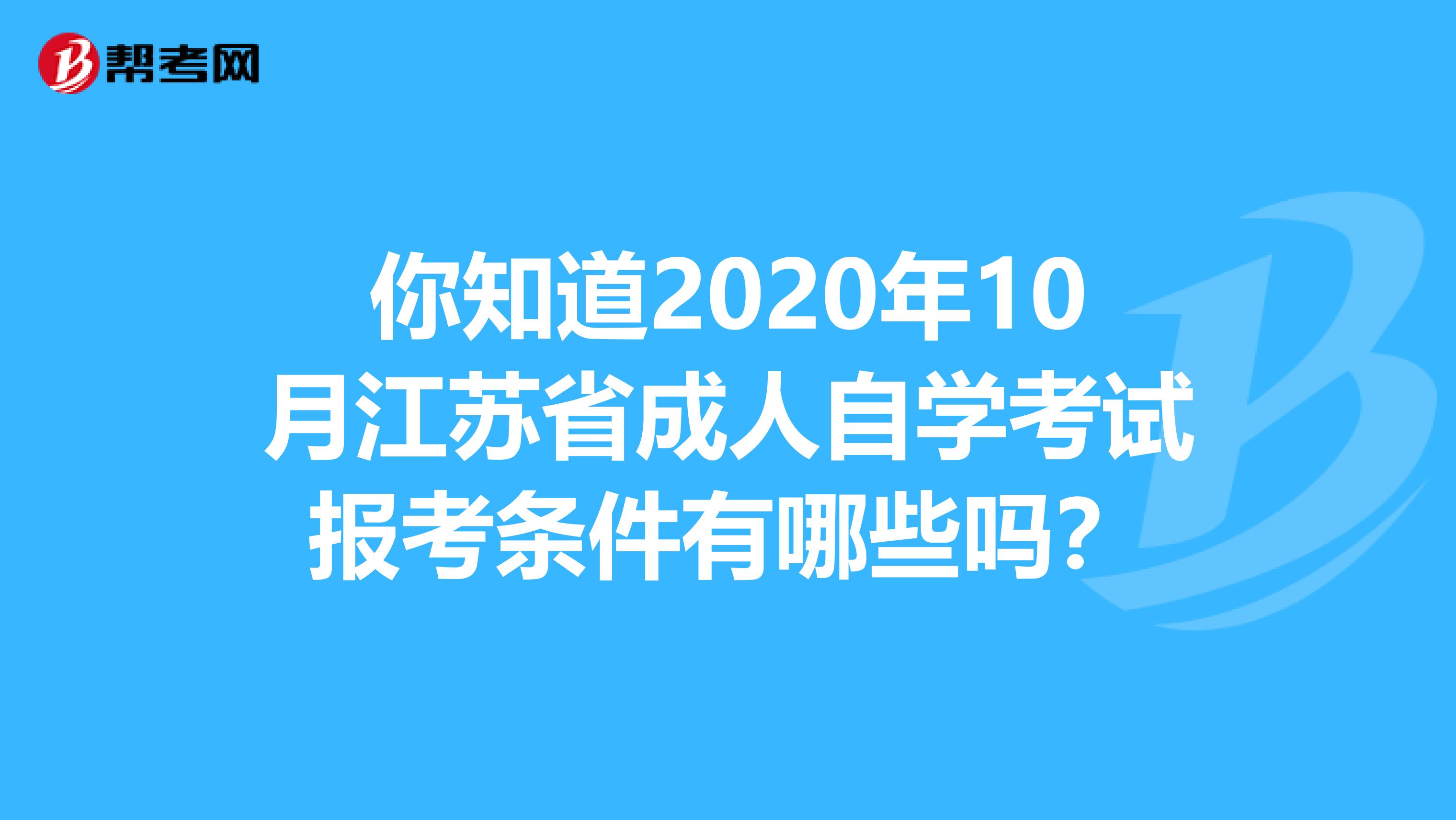 你知道2020年10月江苏省成人自学考试报考条件有哪些吗？