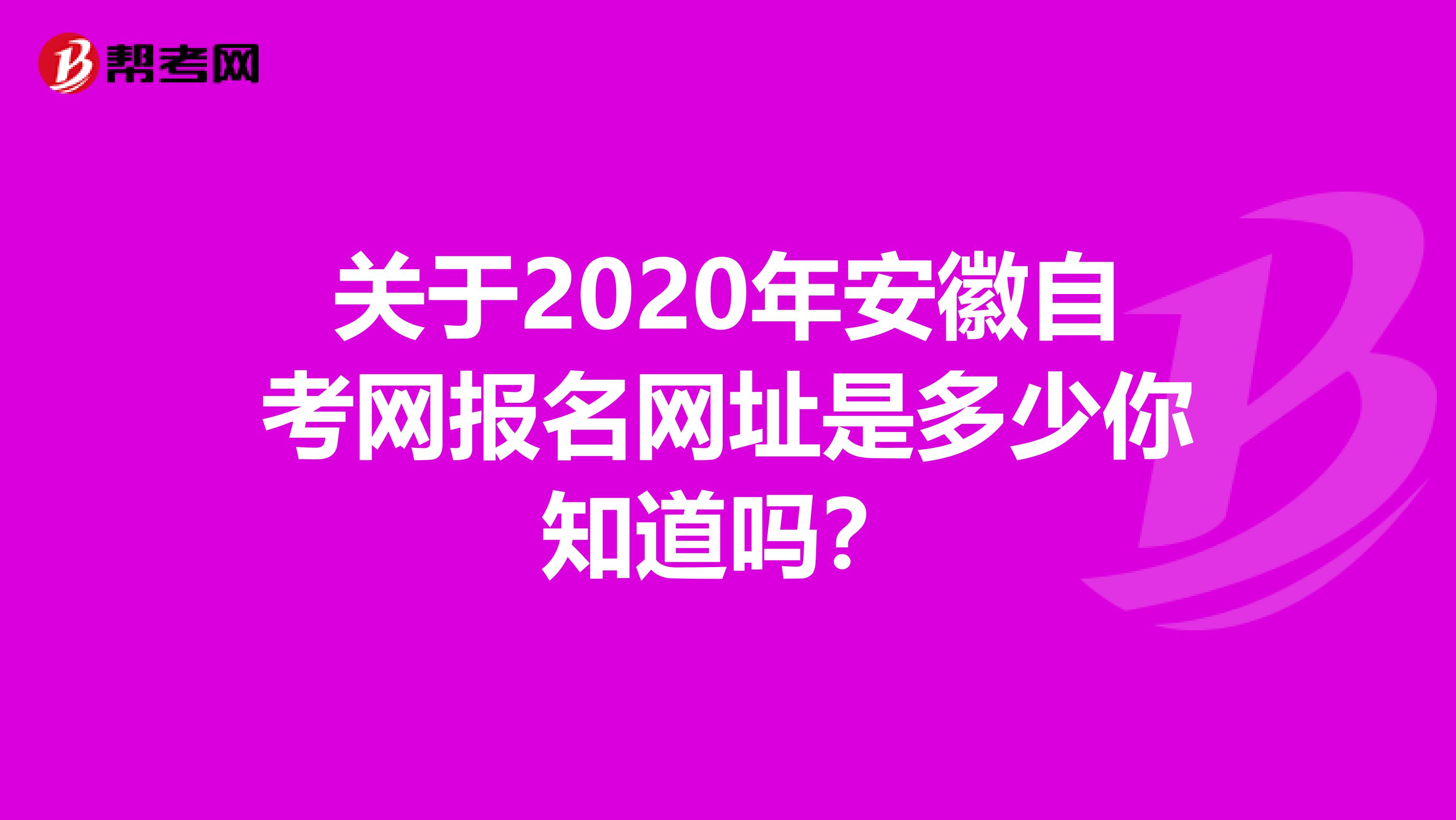 关于2020年安徽自考网报名网址是多少你知道吗？