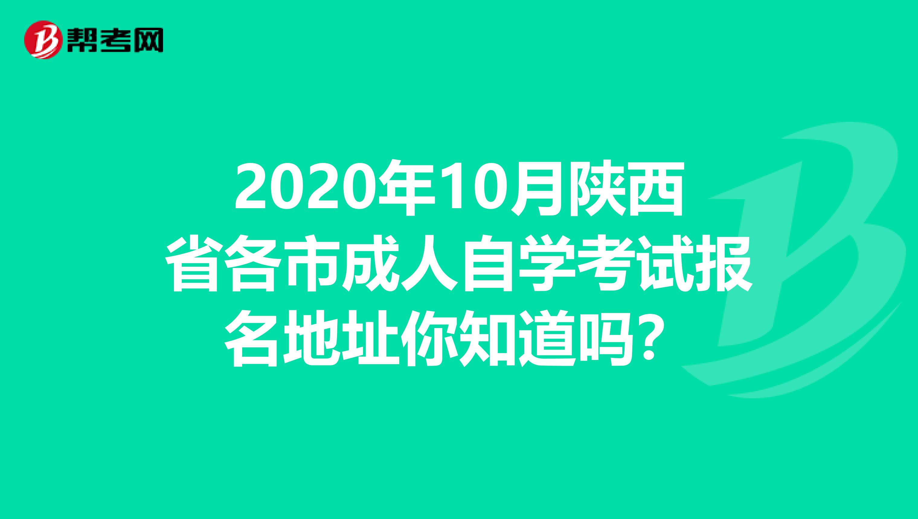 2020年10月陕西省各市成人自学考试报名地址你知道吗？