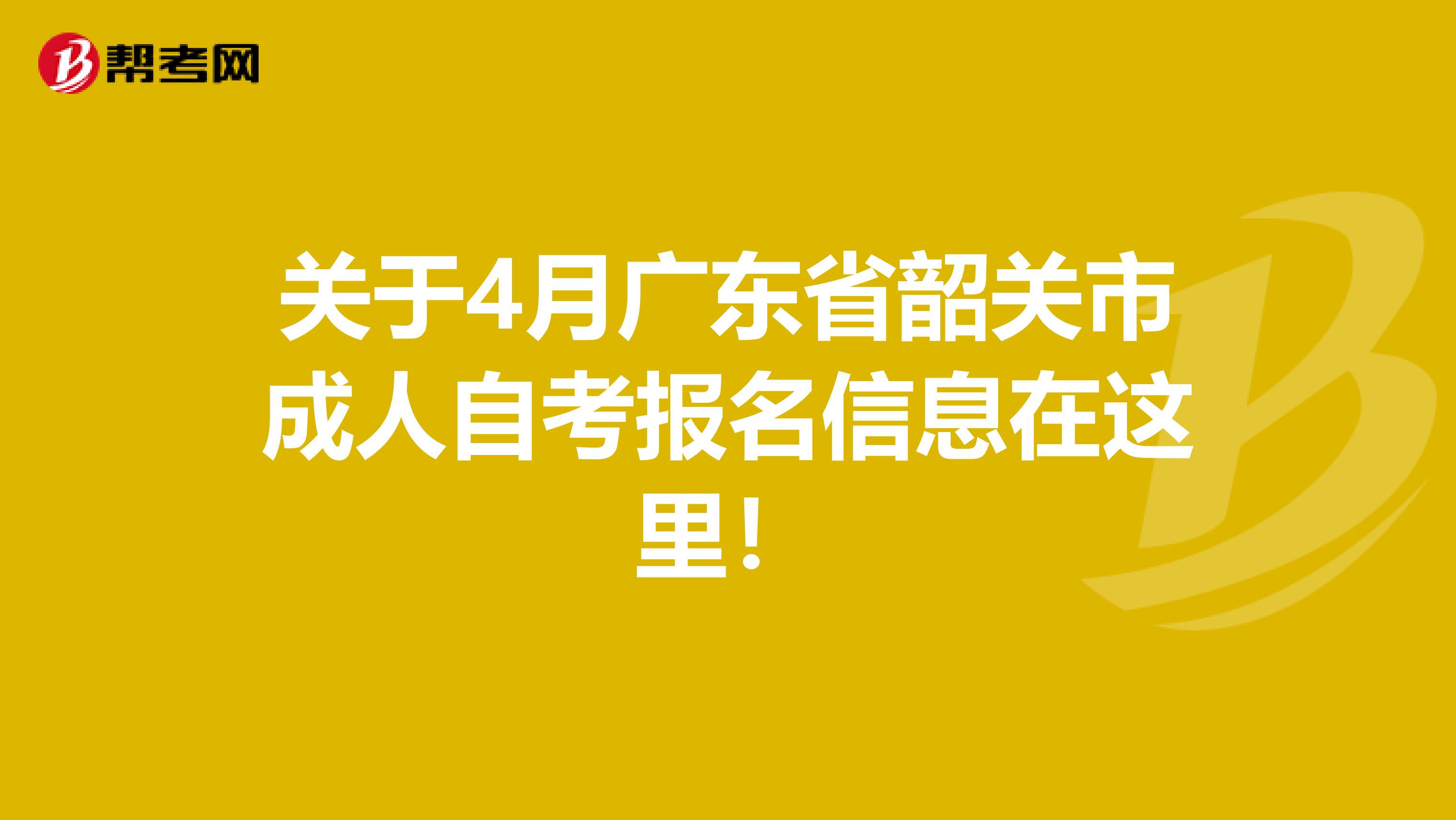 关于4月广东省韶关市成人自考报名信息在这里！