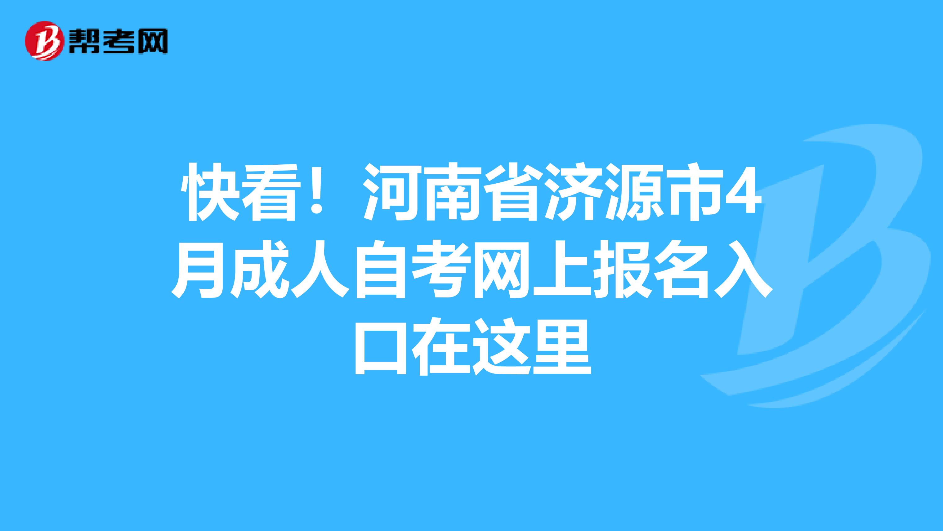 快看！河南省济源市4月成人自考网上报名入口在这里