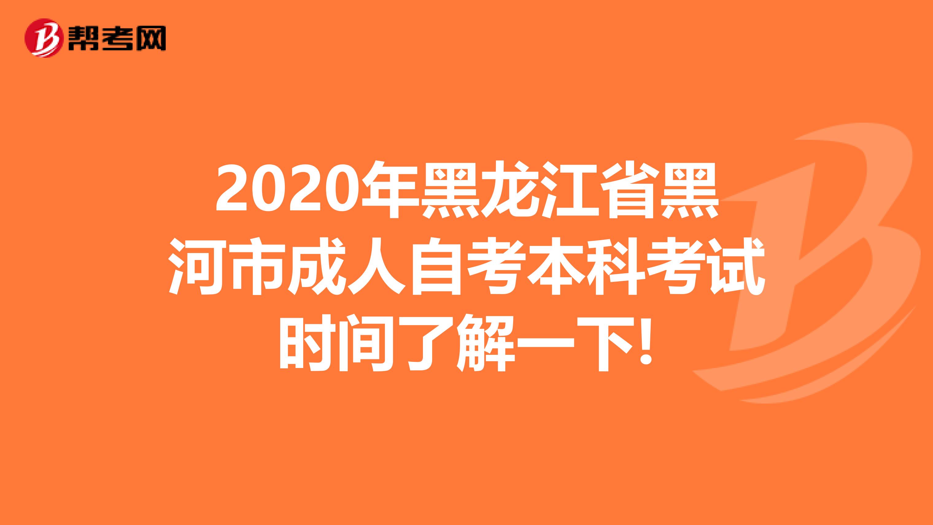 2020年黑龙江省黑河市成人自考本科考试时间了解一下!