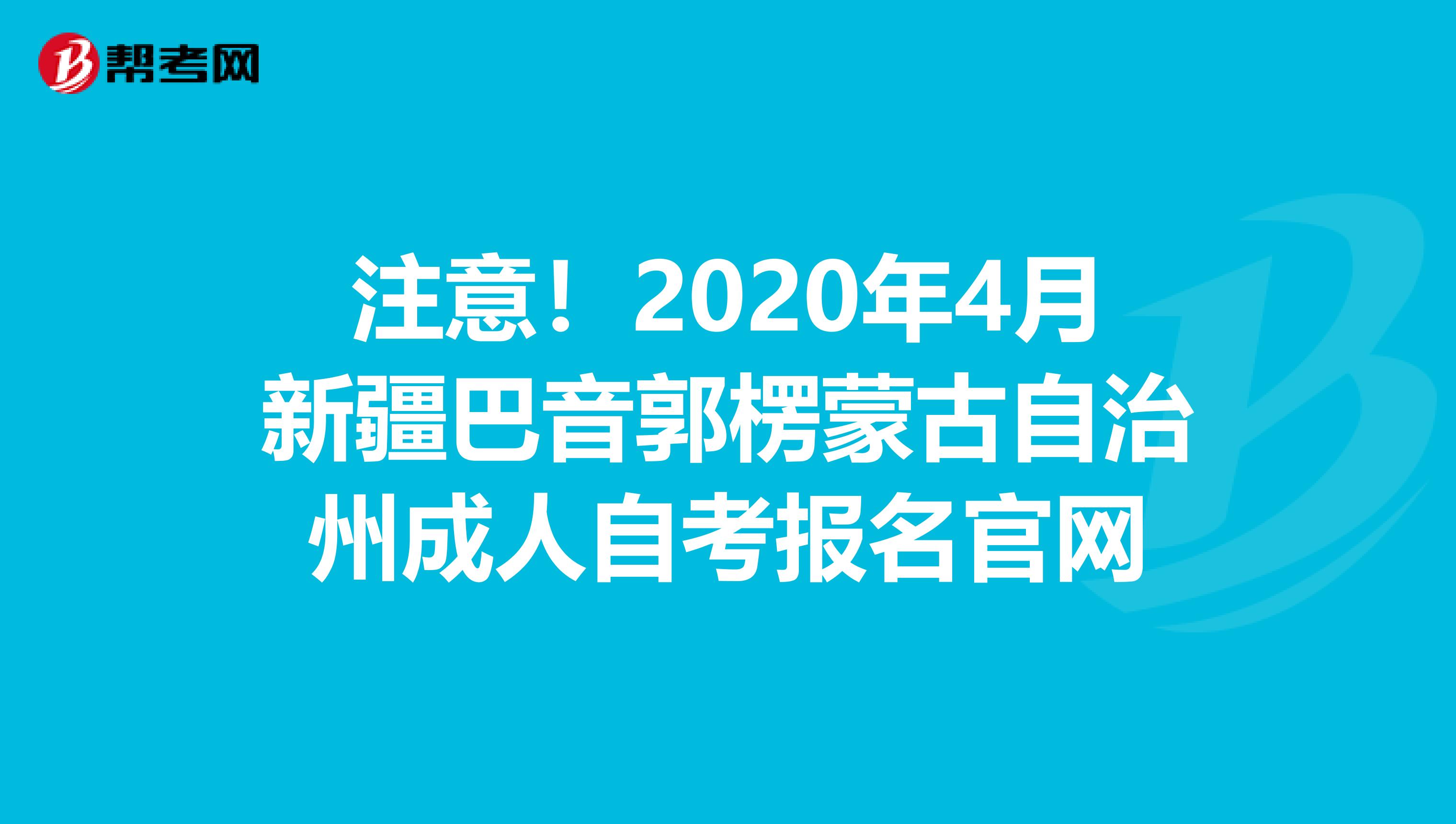 注意！2020年4月新疆巴音郭楞蒙古自治州成人自考报名官网