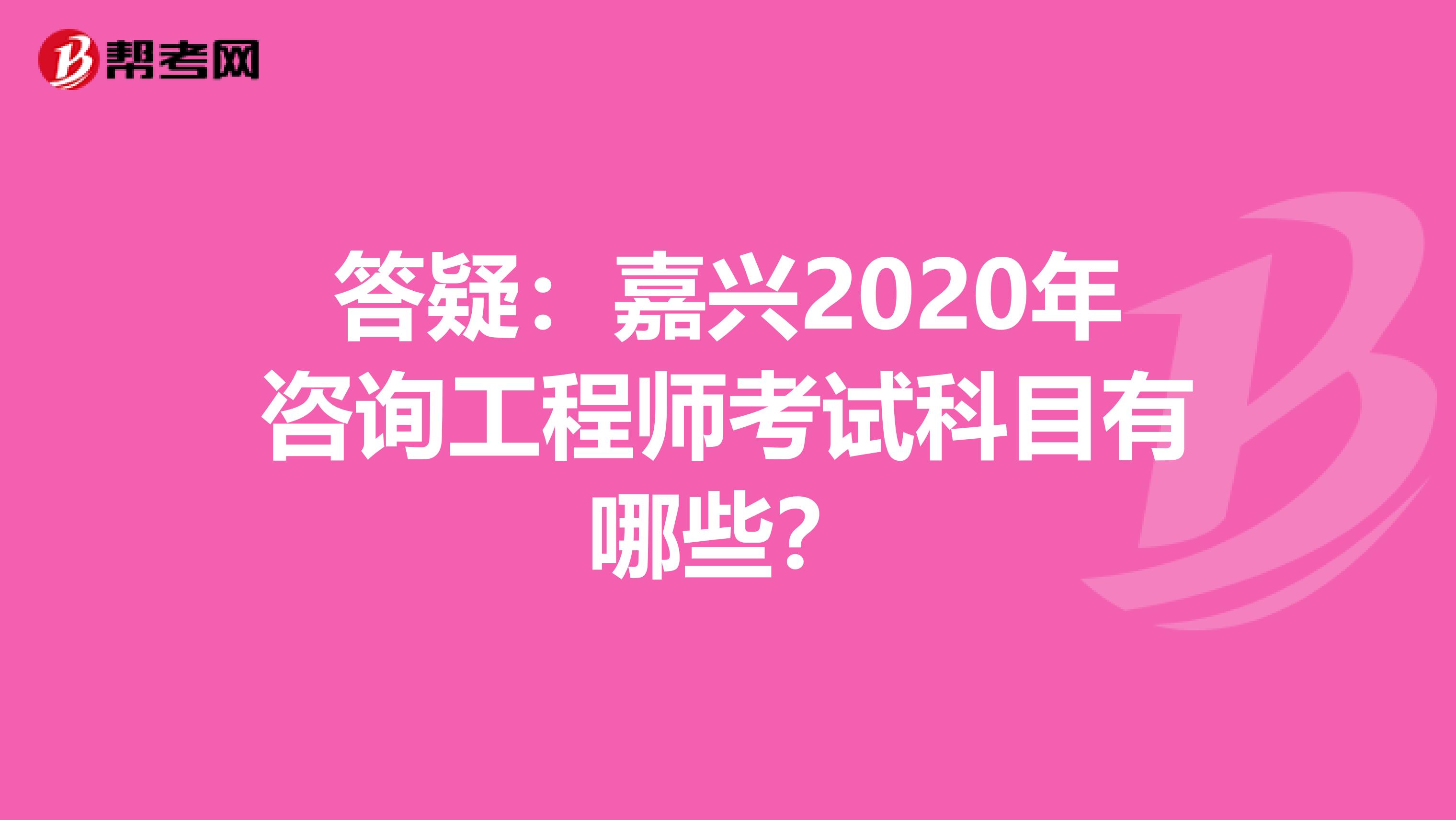 答疑：嘉兴2020年咨询工程师考试科目有哪些？