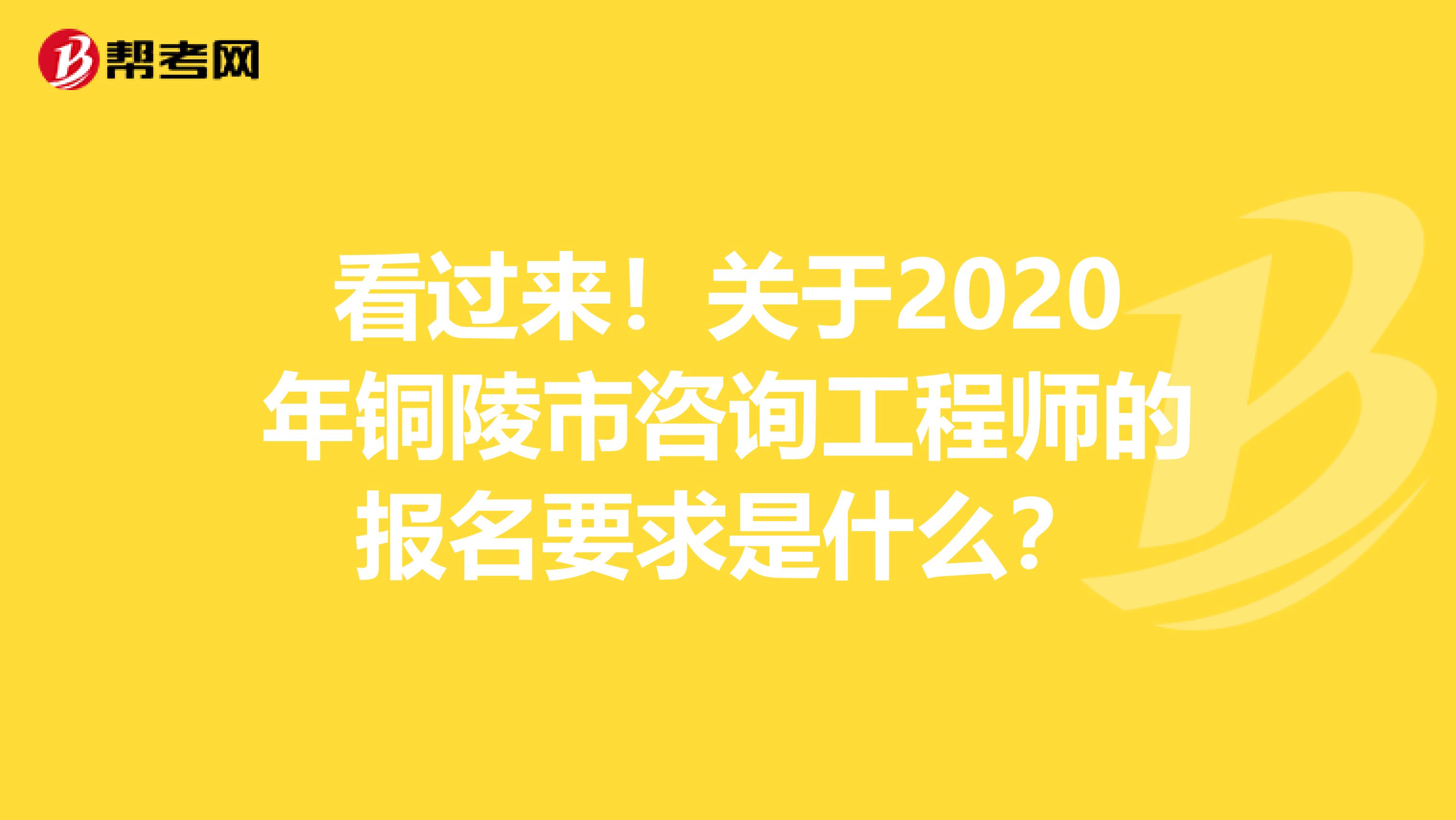 看过来！关于2020年铜陵市咨询工程师的报名要求是什么？