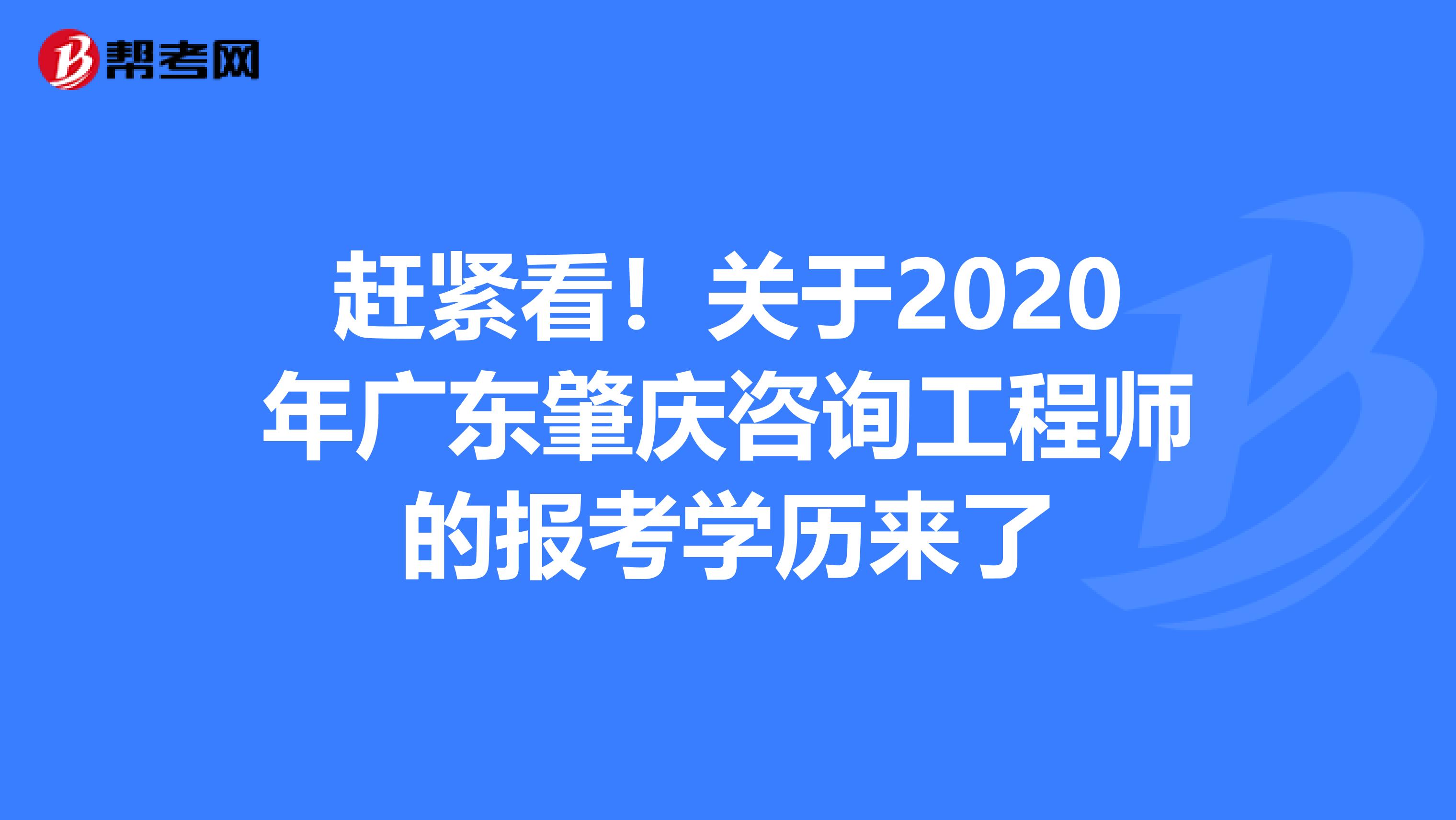 赶紧看！关于2020年广东肇庆咨询工程师的报考学历来了